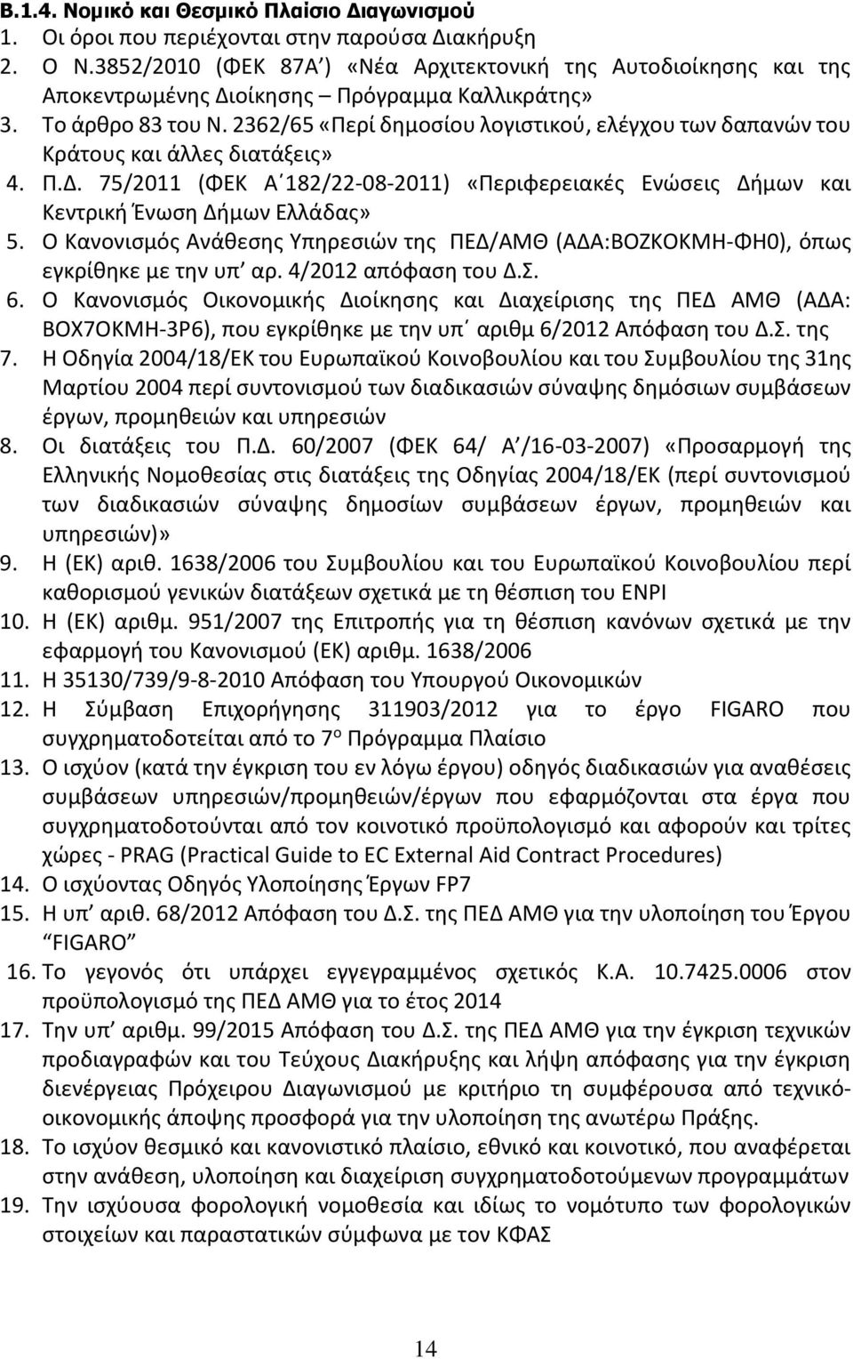 2362/65 «Περί δημοσίου λογιστικού, ελέγχου των δαπανών του Κράτους και άλλες διατάξεις» 4. Π.Δ. 75/2011 (ΦΕΚ Α 182/22-08-2011) «Περιφερειακές Ενώσεις Δήμων και Κεντρική Ένωση Δήμων Ελλάδας» 5.