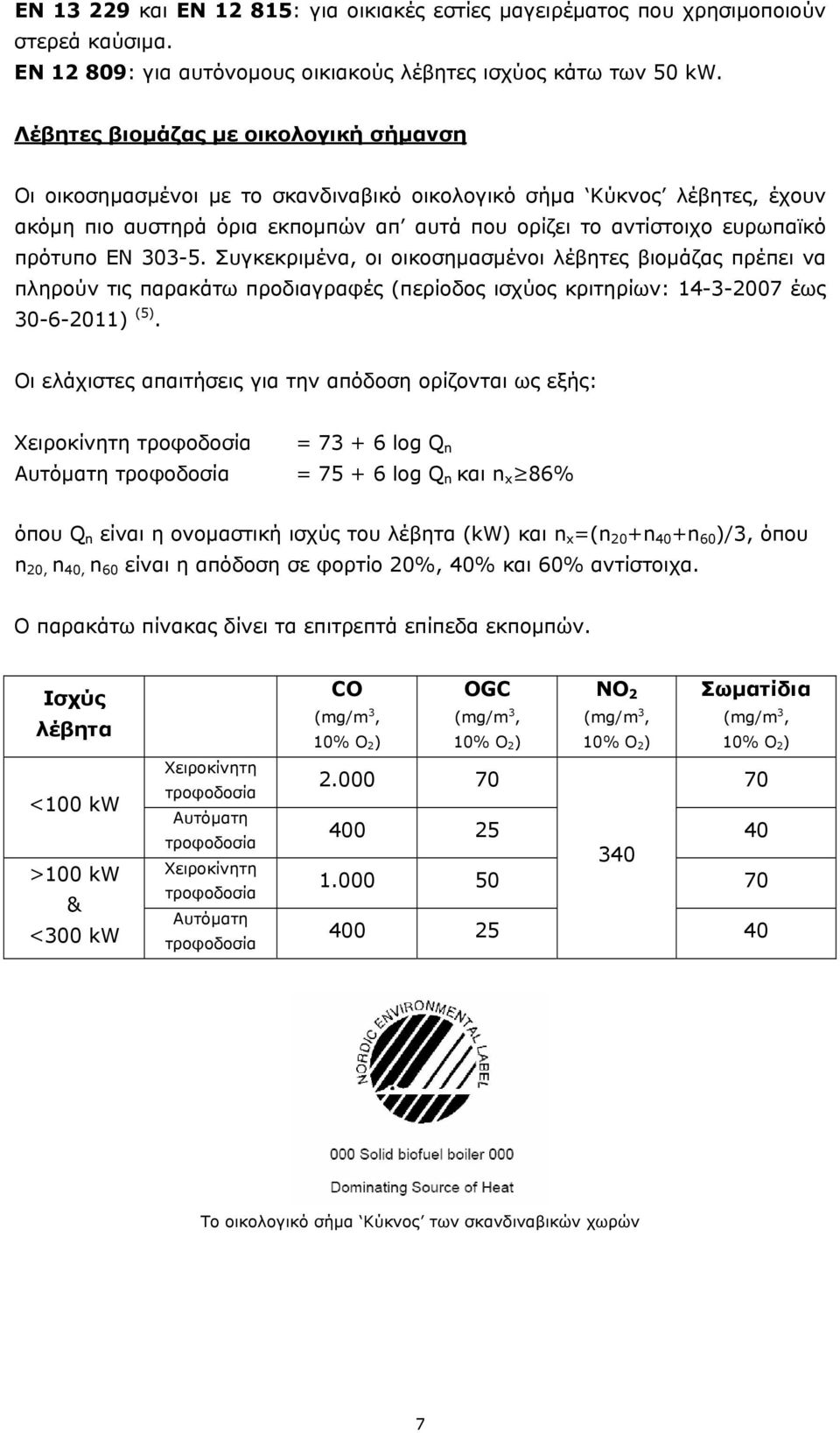 303-5. Συγκεκριμένα, οι οικοσημασμένοι λέβητες βιομάζας πρέπει να πληρούν τις παρακάτω προδιαγραφές (περίοδος ισχύος κριτηρίων: 14-3-2007 έως 30-6-2011) (5).