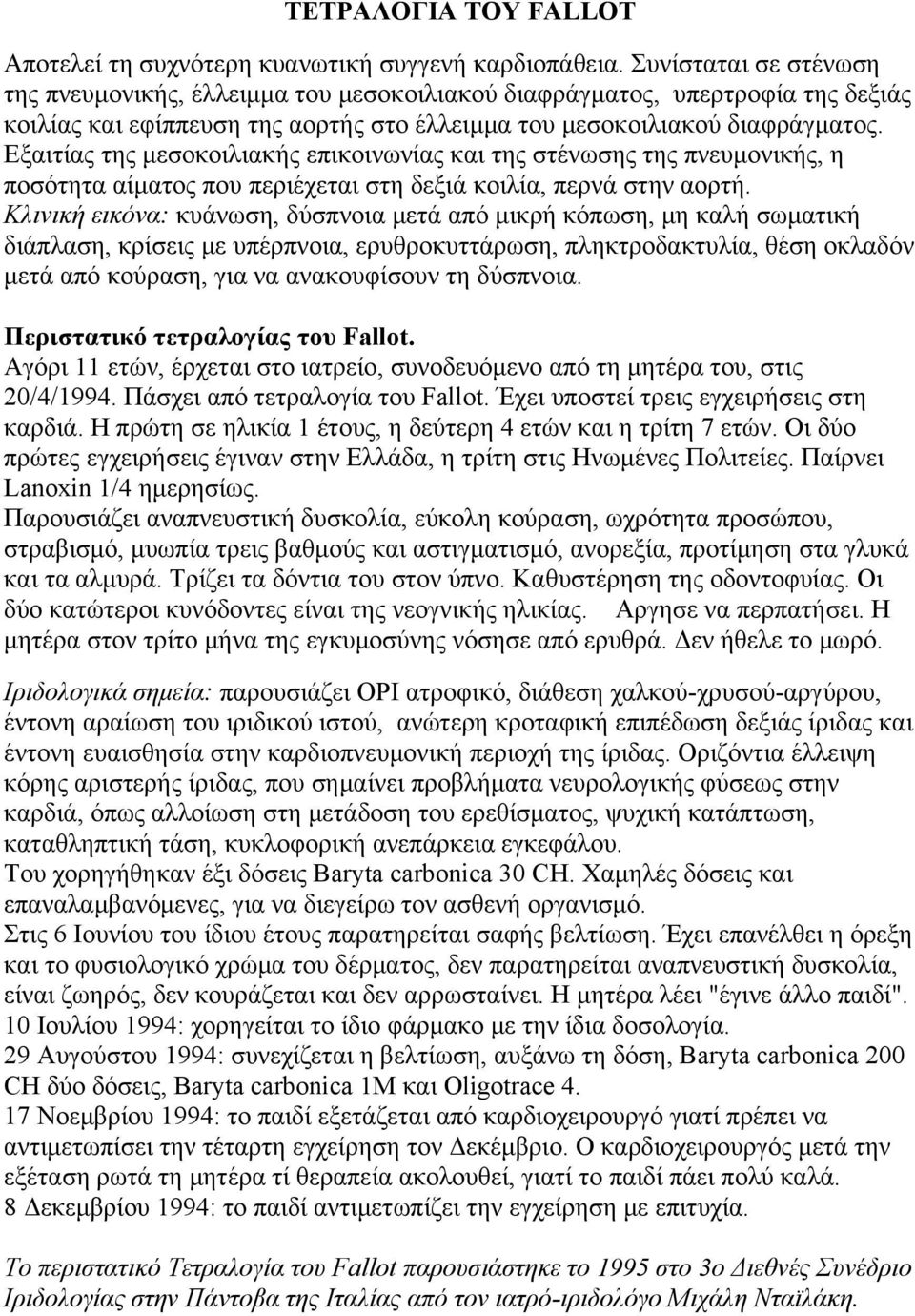 Εξαιτίας της μεσοκοιλιακής επικοινωνίας και της στένωσης της πνευμονικής, η ποσότητα αίματος που περιέχεται στη δεξιά κοιλία, περνά στην αορτή.