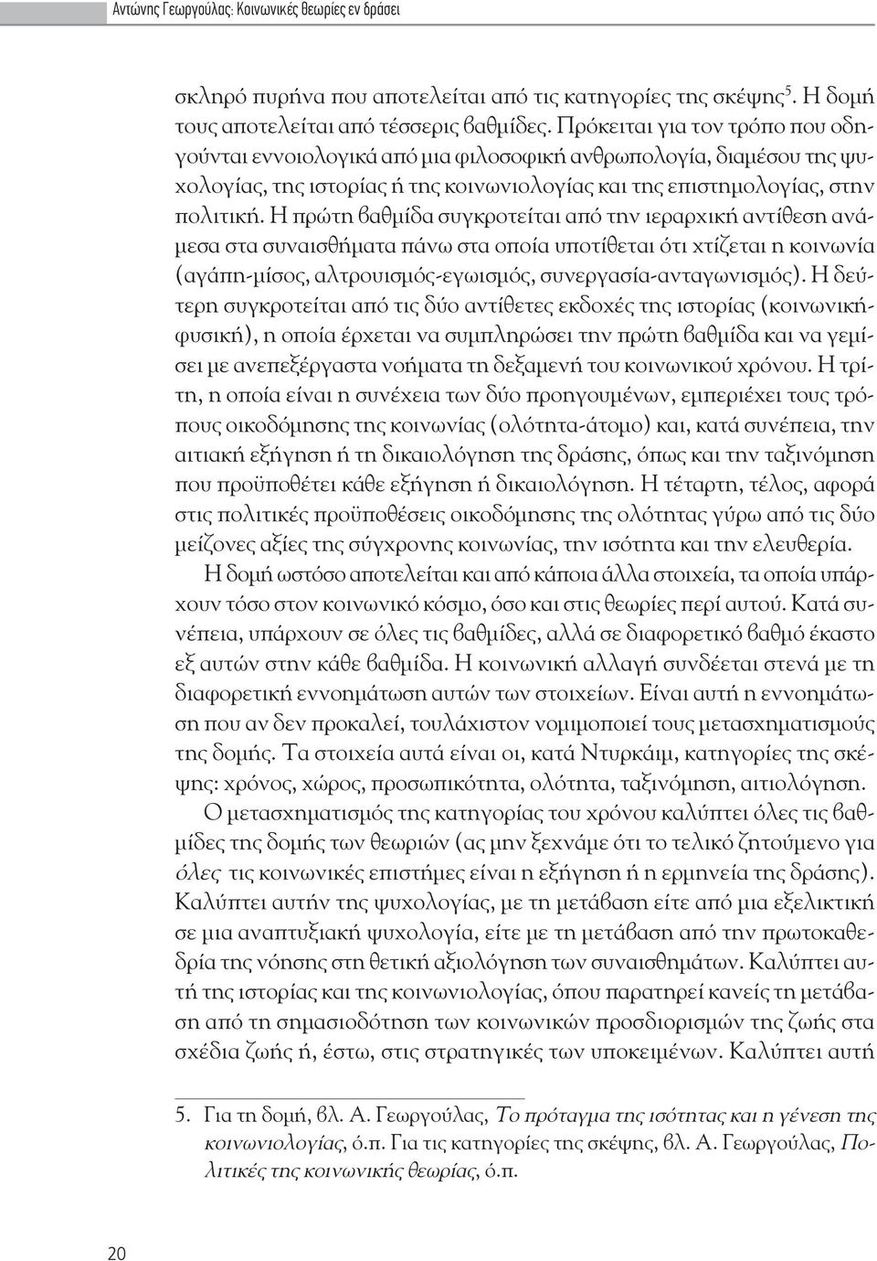 Η πρ τη βαθμ δα συγκροτε ται από την ιεραρχικ αντ θεση αν μεσα στα συναισθ ματα π νω στα οπο α υποτ θεται ότι χτ ζεται η κοινων α (αγ πη-μ σος, αλτρουισμός-εγωισμός, συνεργασ α-ανταγωνισμός).