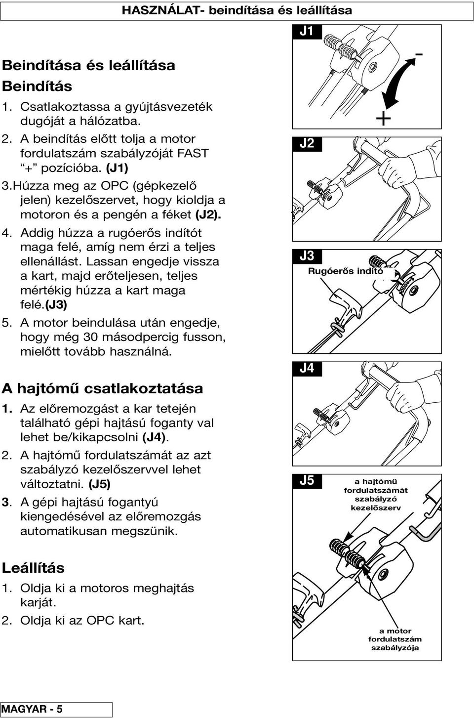 Addig húzza a rugóerős indítót maga felé, amíg nem érzi a teljes ellenállást. Lassan engedje vissza a kart, majd erőteljesen, teljes mértékig húzza a kart maga felé.(j3) 5.