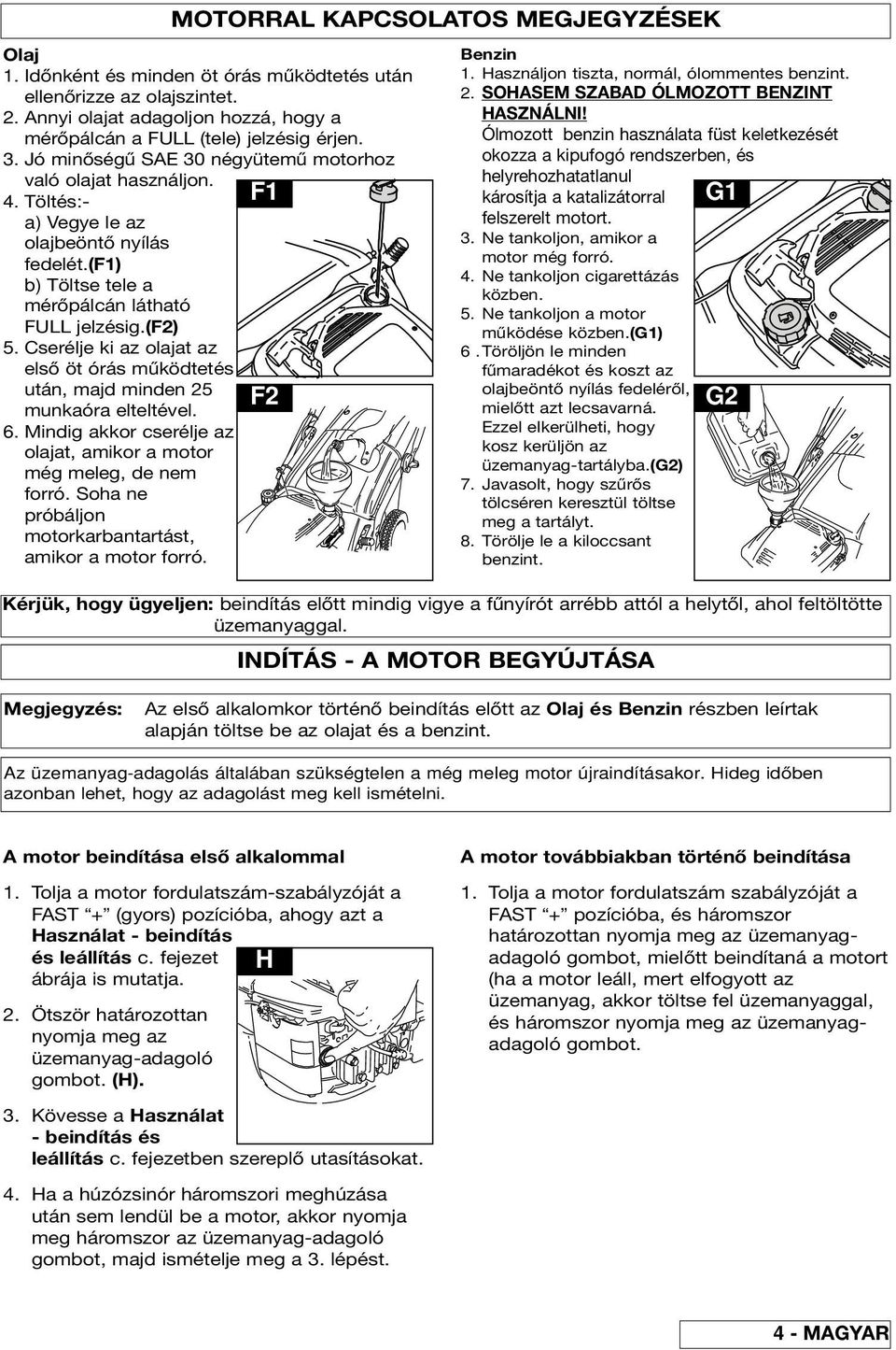 Cserélje ki az olajat az első öt órás működtetés után, majd minden 25 F2 munkaóra elteltével. 6. Mindig akkor cserélje az olajat, amikor a motor még meleg, de nem forró.