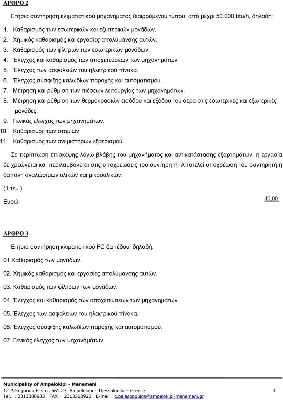 Έλεγχος σύσφιξης καλωδίων παροχής και αυτοματισμού. 7. Μέτρηση και ρύθμιση των πιέσεων λειτουργίας των μηχανημάτων. 8.