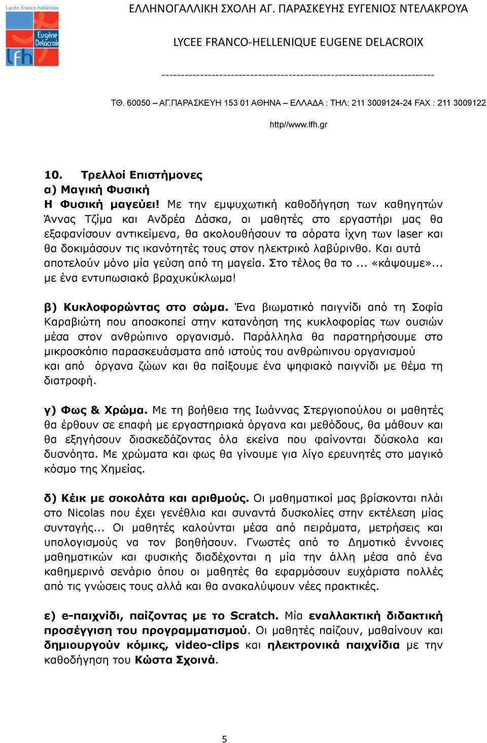 ικανότητές τους στον ηλεκτρικό λαβύρινθο. Και αυτά αποτελούν μόνο μία γεύση από τη μαγεία. Στο τέλος θα το... «κάψουμε»... με ένα εντυπωσιακό βραχυκύκλωμα! β) Κυκλοφορώντας στο σώμα.