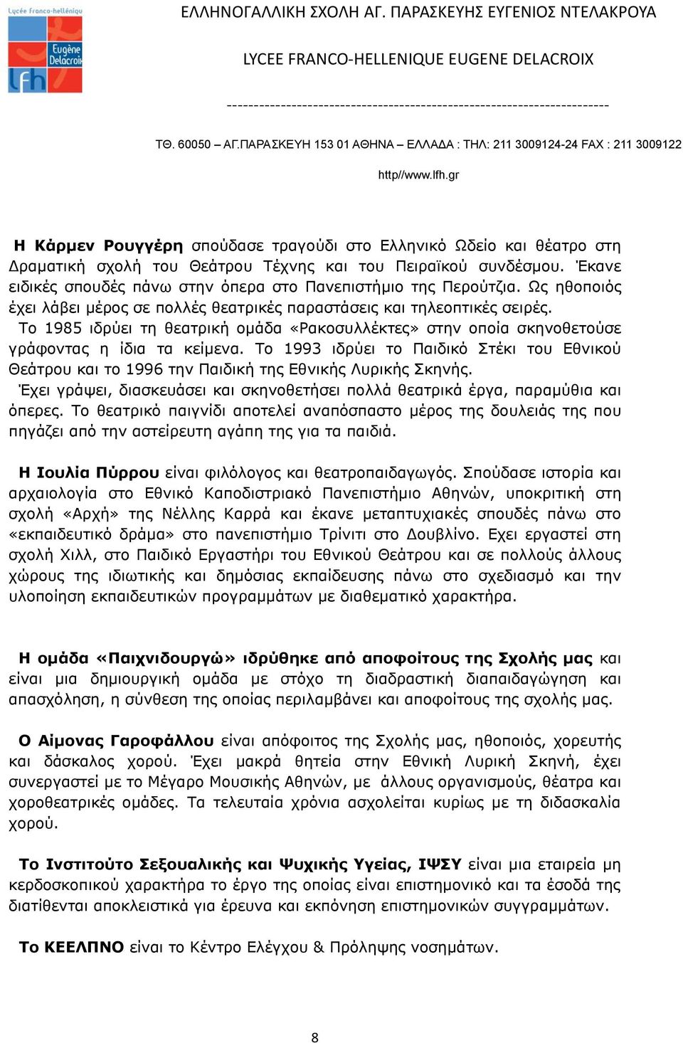 Το 1985 ιδρύει τη θεατρική ομάδα «Ρακοσυλλέκτες» στην οποία σκηνοθετούσε γράφοντας η ίδια τα κείμενα.