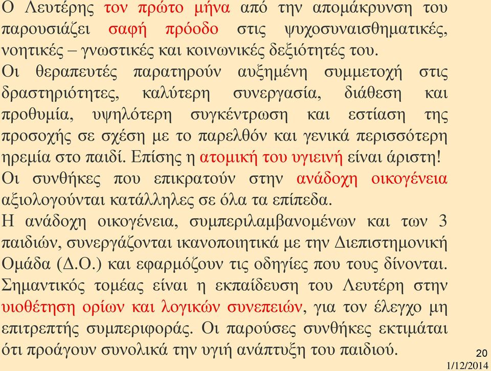 περισσότερη ηρεμία στο παιδί. Επίσης η ατομική του υγιεινή είναι άριστη! Οι συνθήκες που επικρατούν στην ανάδοχη οικογένεια αξιολογούνται κατάλληλες σε όλα τα επίπεδα.