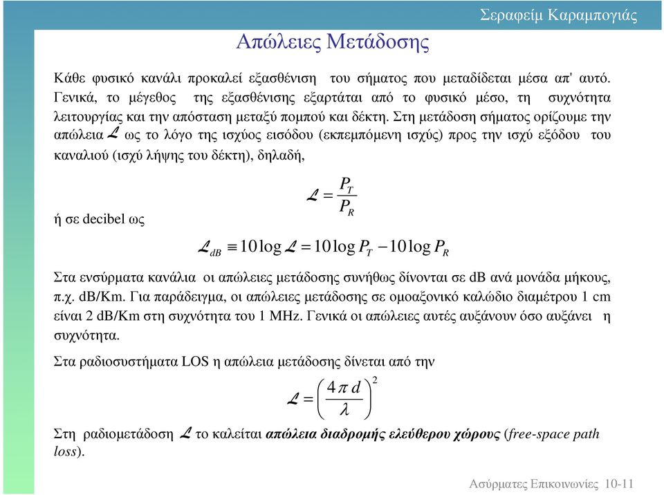 Στη µετάδοση σήµατος ορίζουµε την απώλεια L ως το λόγο της ισχύος εισόδου (εκπεµπόµενη ισχύς) προς την ισχύ εξόδου του καναλιού (ισχύ λήψης του δέκτη), δηλαδή, ή σε decibel ως L db L P P logl log P