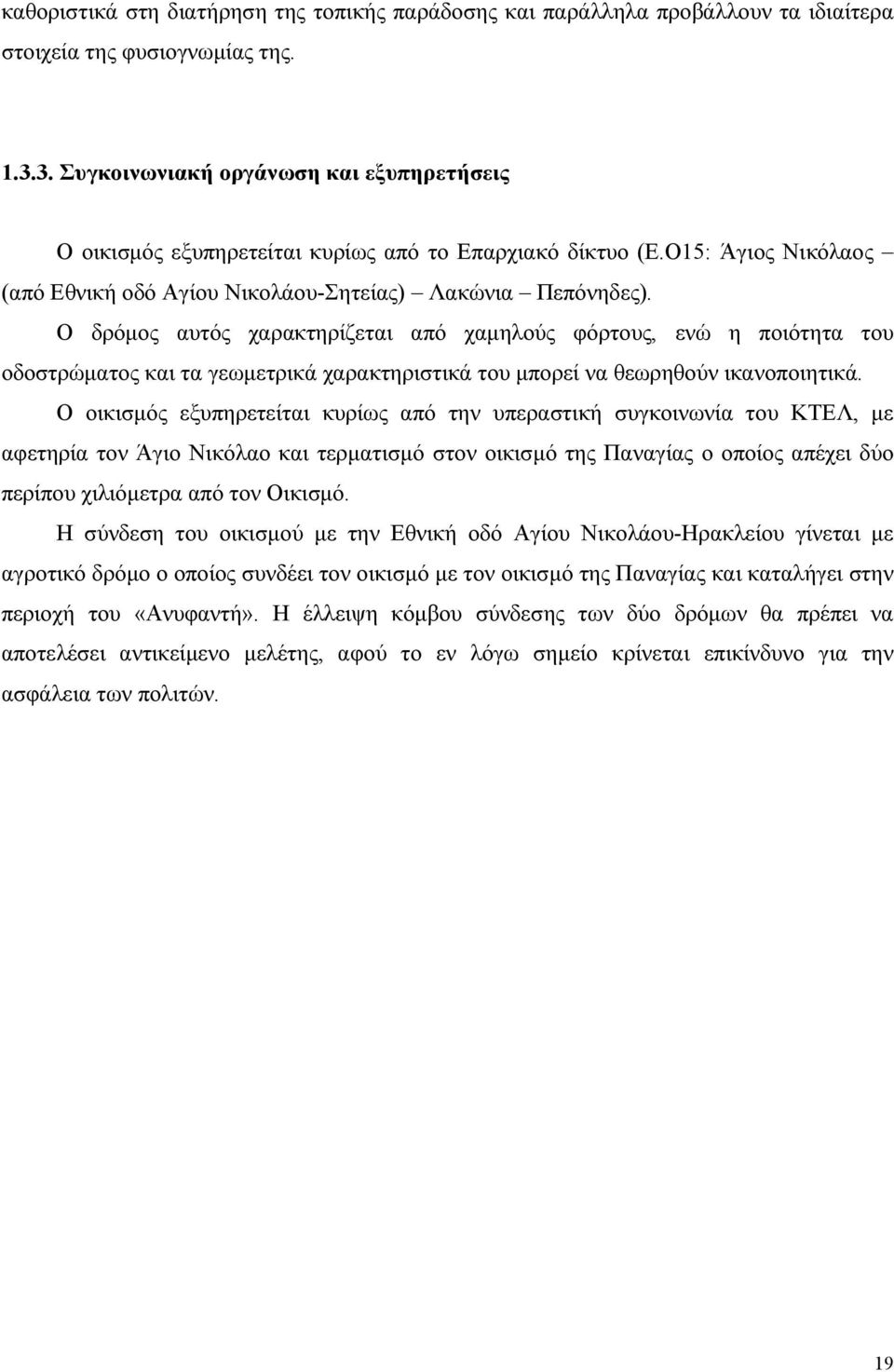 Ο δρόμος αυτός χαρακτηρίζεται από χαμηλούς φόρτους, ενώ η ποιότητα του οδοστρώματος και τα γεωμετρικά χαρακτηριστικά του μπορεί να θεωρηθούν ικανοποιητικά.