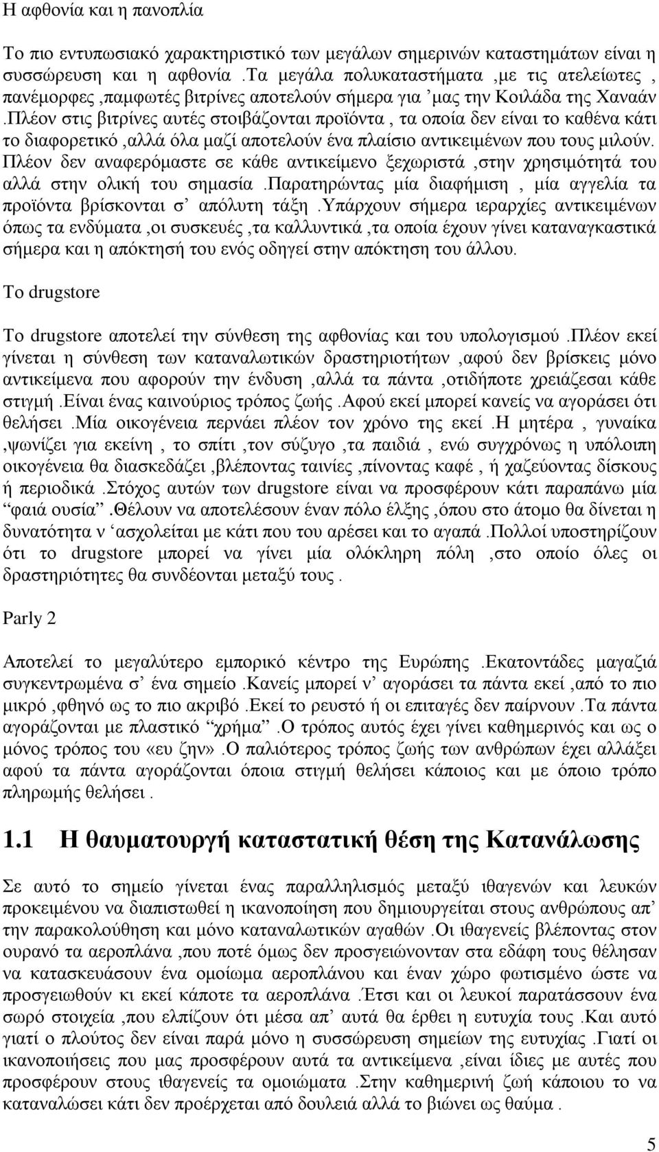 Πλέον στις βιτρίνες αυτές στοιβάζονται προϊόντα, τα οποία δεν είναι το καθένα κάτι το διαφορετικό,αλλά όλα μαζί αποτελούν ένα πλαίσιο αντικειμένων που τους μιλούν.