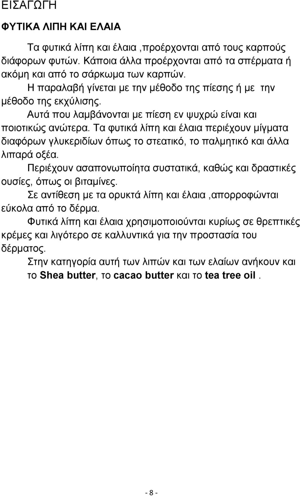 Τα φυτικά λίπη και έλαια περιέχουν µίγµατα διαφόρων γλυκεριδίων όπως το στεατικό, το παλµητικό και άλλα λιπαρά οξέα. Περιέχουν ασαπονωποίητα συστατικά, καθώς και δραστικές ουσίες, όπως οι βιταµίνες.