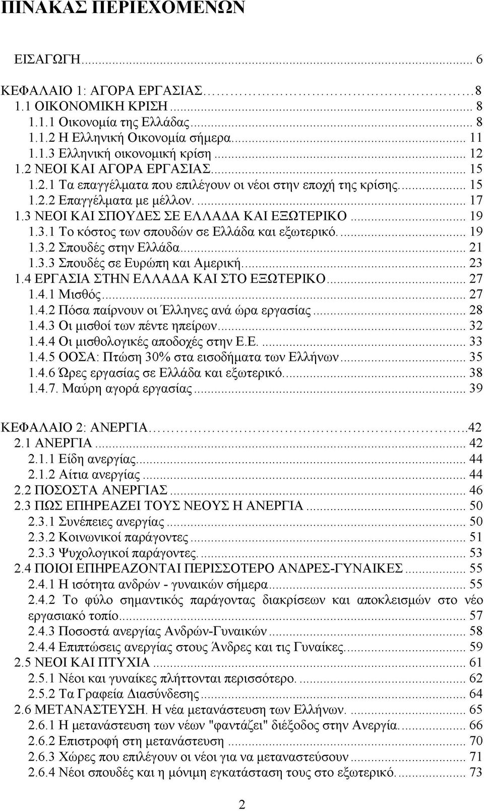 .. 19 1.3.2 Σπουδές στην Ελλάδα... 21 1.3.3 Σπουδές σε Ευρώπη και Αμερική... 23 1.4 ΕΡΓΑΣΙΑ ΣΤΗΝ ΕΛΛΑΔΑ ΚΑΙ ΣΤΟ ΕΞΩΤΕΡΙΚΟ...27 1.4.1 Μισθός... 27 1.4.2 Πόσα παίρνουν οι Έλληνες ανά ώρα εργασίας...28 1.