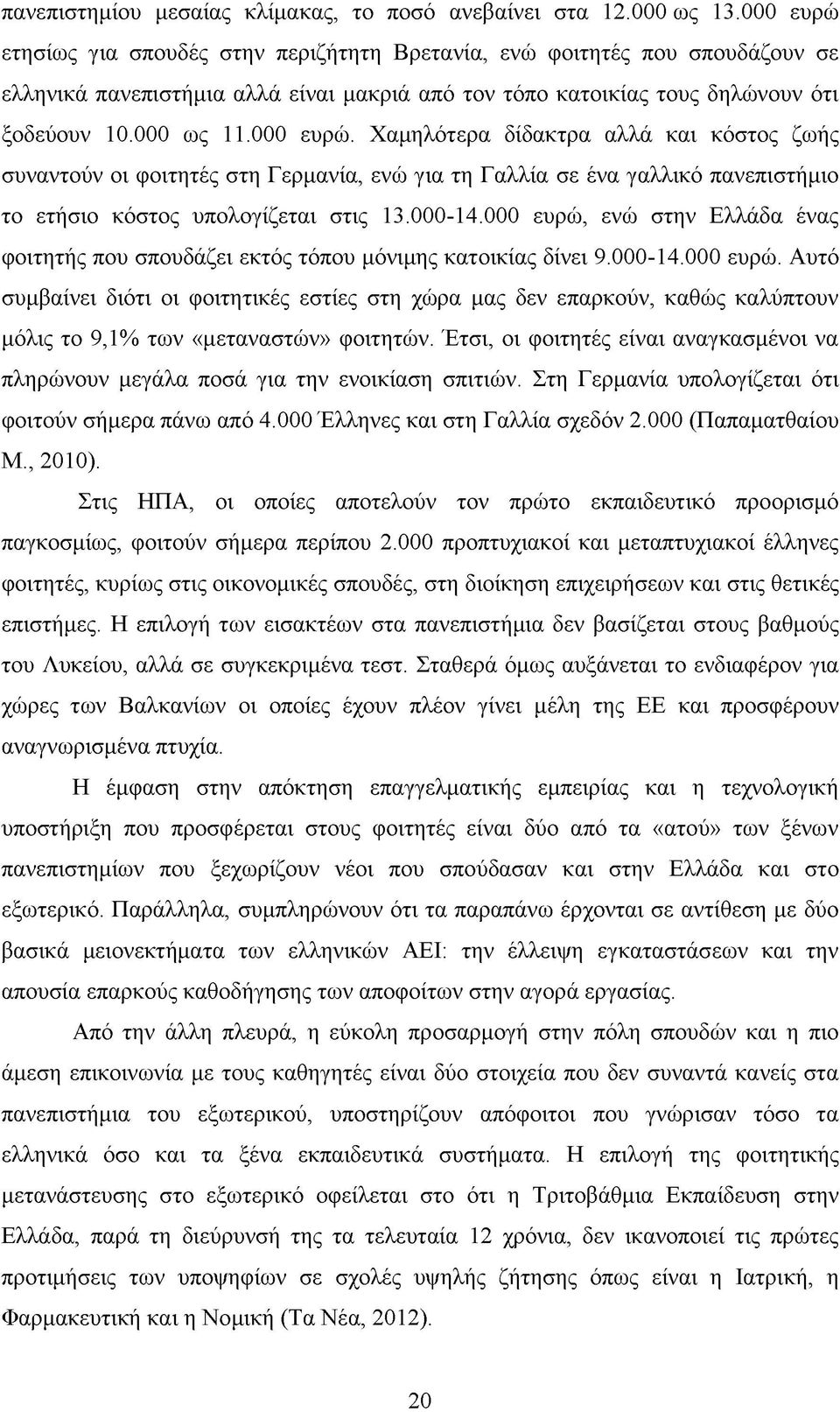 000-14.000 ευρώ, ενώ στην Ελλάδα ένας φοιτητής που σπουδάζει εκτός τόπου μόνιμης κατοικίας δίνει 9.000-14.000 ευρώ. Αυτό συμβαίνει διότι οι φοιτητικές εστίες στη χώρα μας δεν επαρκούν, καθώς καλύπτουν μόλις το 9,1% των «μεταναστών» φοιτητών.