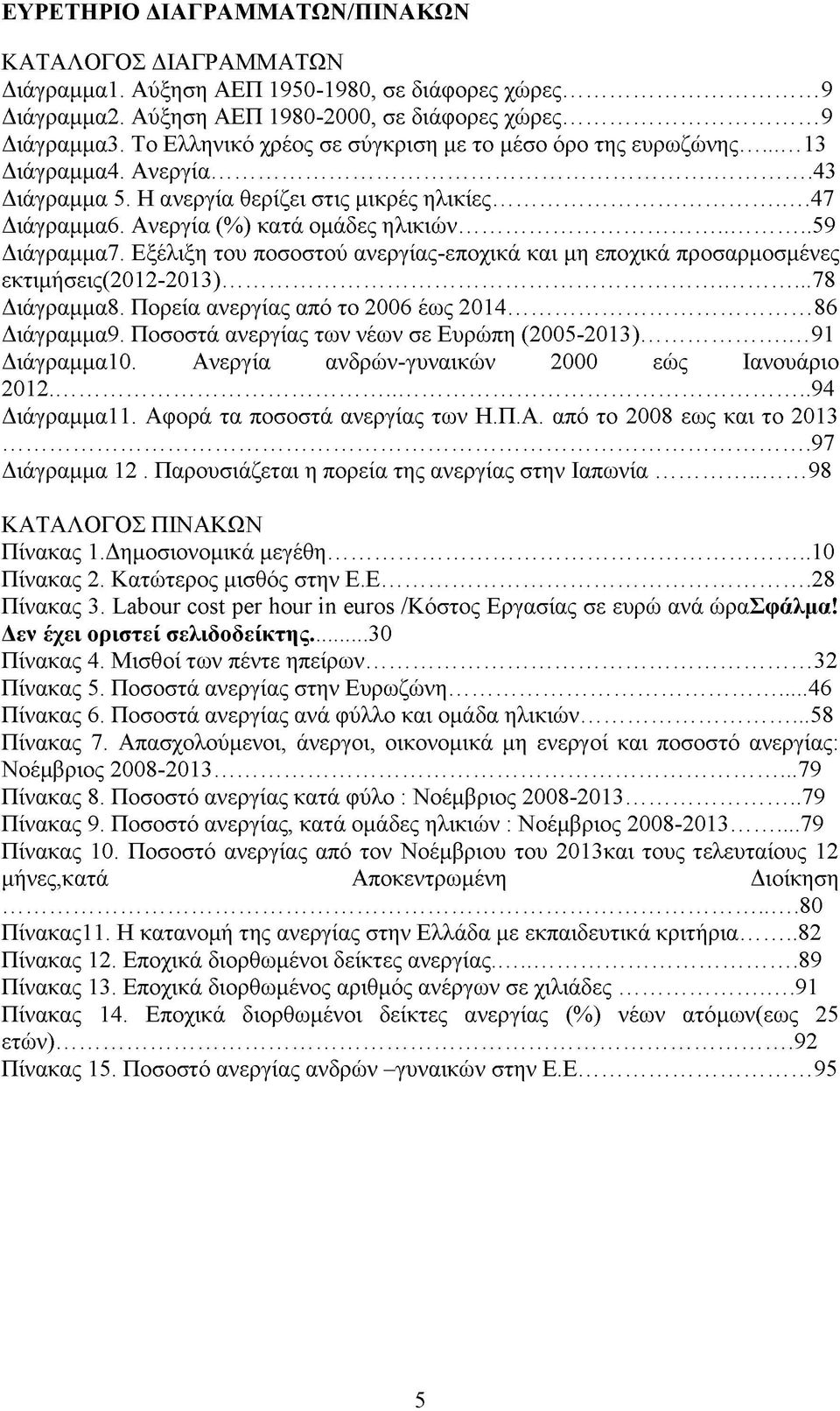 .. 59 Διάγραμμα7. Εξέλιξη του ποσοστού ανεργίας-εποχικά και μη εποχικά προσαρμοσμένες εκτιμήσεις(2012-2013)... 78 Διάγραμμα8. Πορεία ανεργίας από το 2006 έως 2014... 86 Διάγραμμα9.