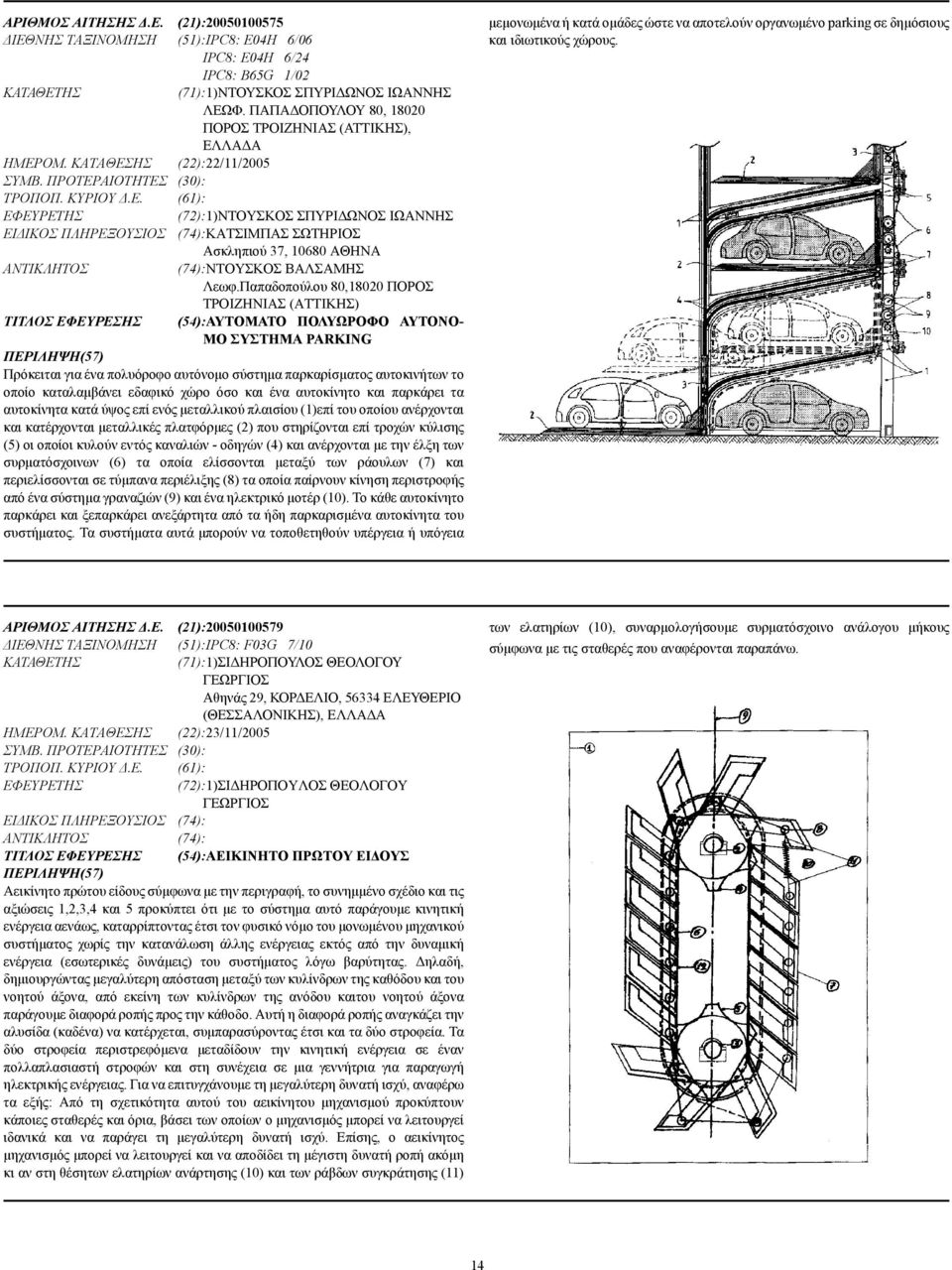 Παπαδοπούλου 80,18020 ΠΟΡΟΣ ΤΡΟΙΖΗΝΙΑΣ (ΑΤΤΙΚΗΣ) ΤΙΤΛΟΣ ΕΦΕΥΡΕΣΗΣ (54):ΑΥΤΟΜΑΤΟ ΠΟΛΥΩΡΟΦΟ ΑΥΤΟΝΟ- ΜΟ ΣΥΣΤΗΜΑ PARKING Πρόκειται για ένα πολυόροφο αυτόνοµο σύστηµα παρκαρίσµατος αυτοκινήτων το οποίο