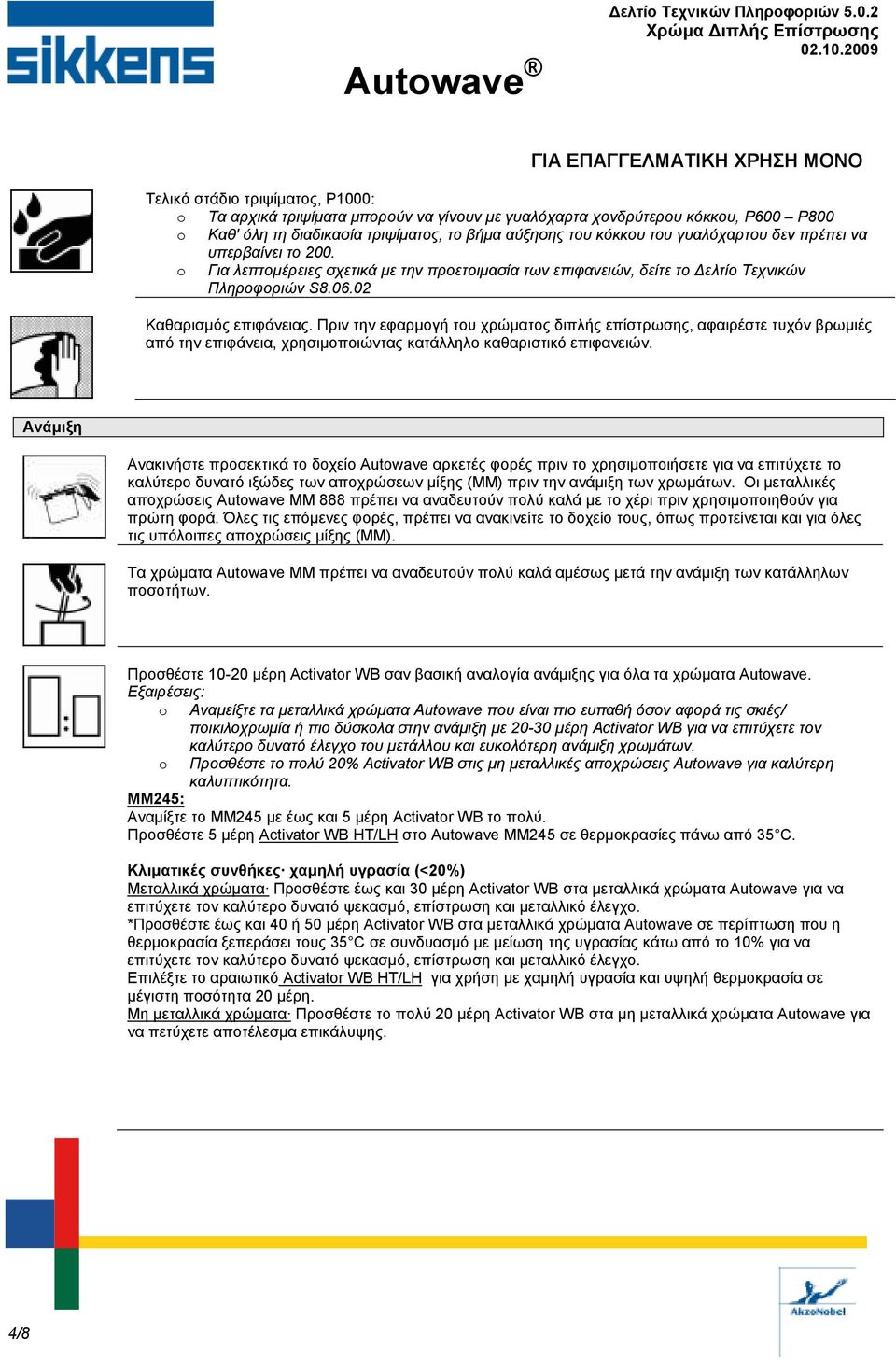 Πριν την εφαρµογή του χρώµατος διπλής επίστρωσης, αφαιρέστε τυχόν βρωµιές από την επιφάνεια, χρησιµοποιώντας κατάλληλο καθαριστικό επιφανειών.