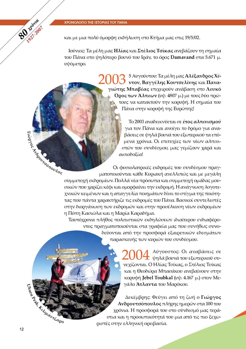 2003 5 Αυγούστου: Τα μέλη μας Αλέξανδρος Χέντον, Βαγγέλης Κουτσελίνης και Παναγιώτης Μπαβέας επιχειρούν ανάβαση στο Λευκό Όρος των Άλπεων (υψ. 4807 μ.) με τους δύο πρώτους να κατακτούν την κορυφή.