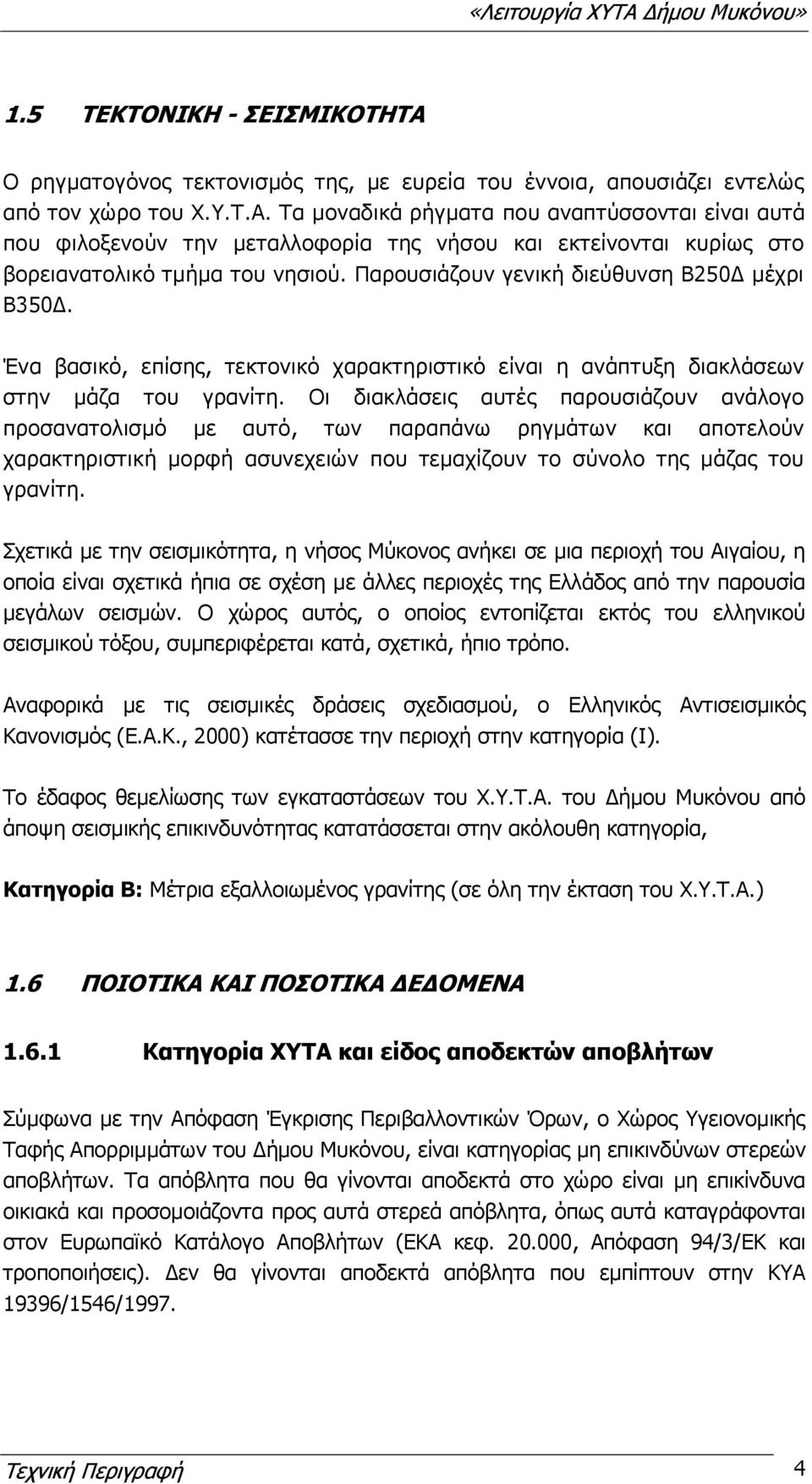 Οι διακλάσεις αυτές παρουσιάζουν ανάλογο προσανατολισμό με αυτό, των παραπάνω ρηγμάτων και αποτελούν χαρακτηριστική μορφή ασυνεχειών που τεμαχίζουν το σύνολο της μάζας του γρανίτη.