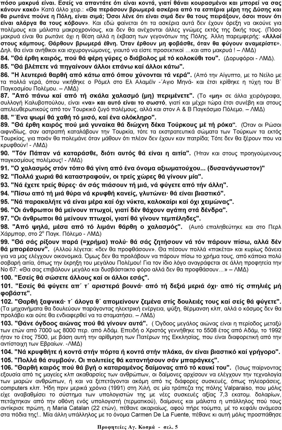 Και εδώ φαίνεται ότι τα ασκέρια αυτά δεν έχουν όρεξη να ακούνε για πολέµους και µάλιστα µακροχρονίους, και δεν θα ανέχονται άλλες γνώµες εκτός της δικής τους.