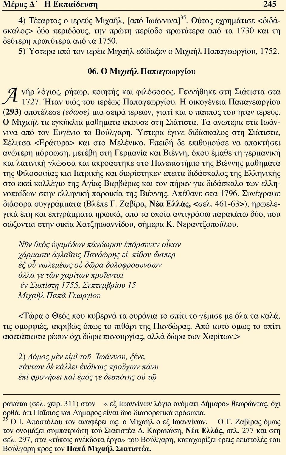 Ήταν υιός του ιερέως Παπαγεωργίου. Η οικογένεια Παπαγεωργίου (293) αποτέλεσε (έδωσε) μια σειρά ιερέων, γιατί και ο πάππος του ήταν ιερεύς. Ο Μιχαήλ τα εγκύκλια μαθήματα άκουσε στη Σιάτιστα.