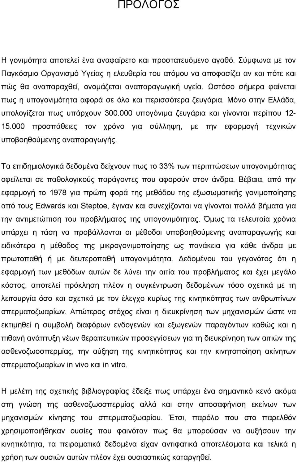 Ωστόσο σήµερα φαίνεται πως η υπογονιµότητα αφορά σε όλο και περισσότερα ζευγάρια. Μόνο στην Ελλάδα, υπολογίζεται πως υπάρχουν 300.000 υπογόνιµα ζευγάρια και γίνονται περίπου 12-15.