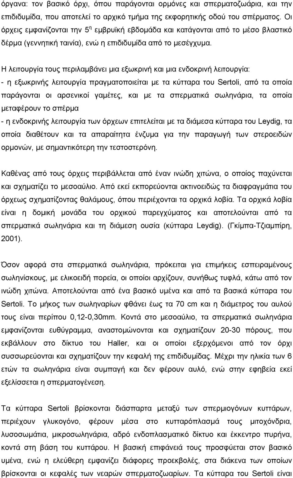 Η λειτουργία τους περιλαµβάνει µια εξωκρινή και µια ενδοκρινή λειτουργία: - η εξωκρινής λειτουργία πραγµατοποιείται µε τα κύτταρα του Sertoli, από τα οποία παράγονται οι αρσενικοί γαµέτες, και µε τα