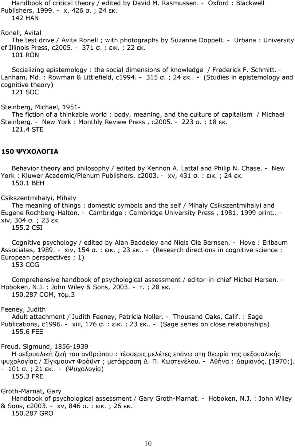 101 RON Socializing epistemology : the social dimensions of knowledge / Frederick F. Schmitt. - Lanham, Md. : Rowman & Littlefield, c1994. - 315 σ. ; 24 εκ.