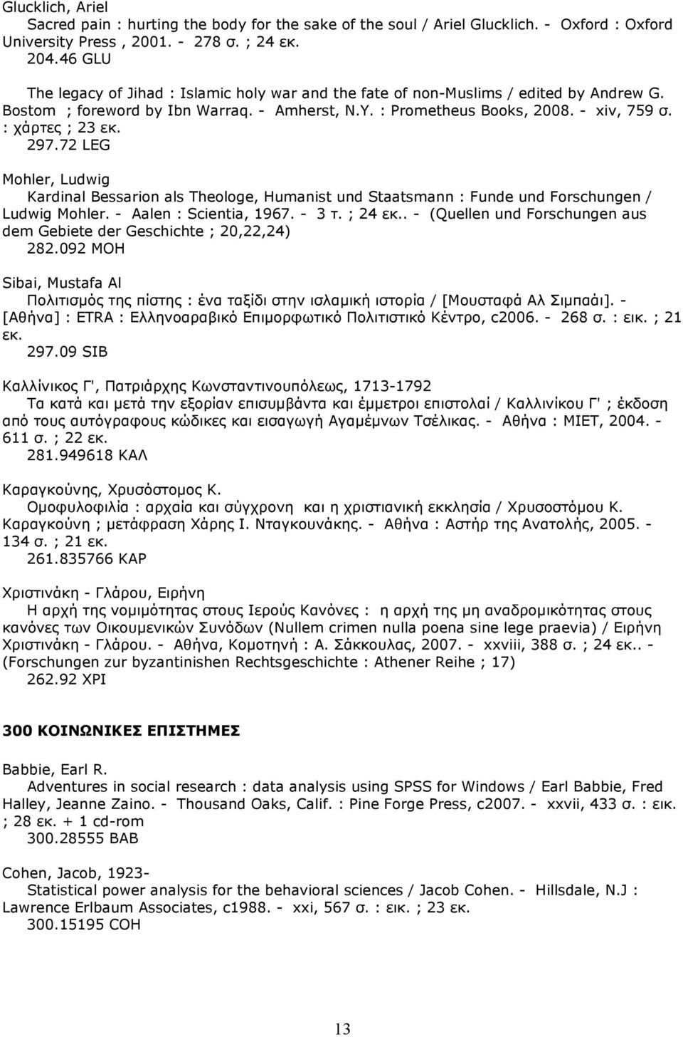 : χάρτες ; 23 εκ. 297.72 LEG Mohler, Ludwig Kardinal Bessarion als Theologe, Humanist und Staatsmann : Funde und Forschungen / Ludwig Mohler. - Aalen : Scientia, 1967. - 3 τ. ; 24 εκ.