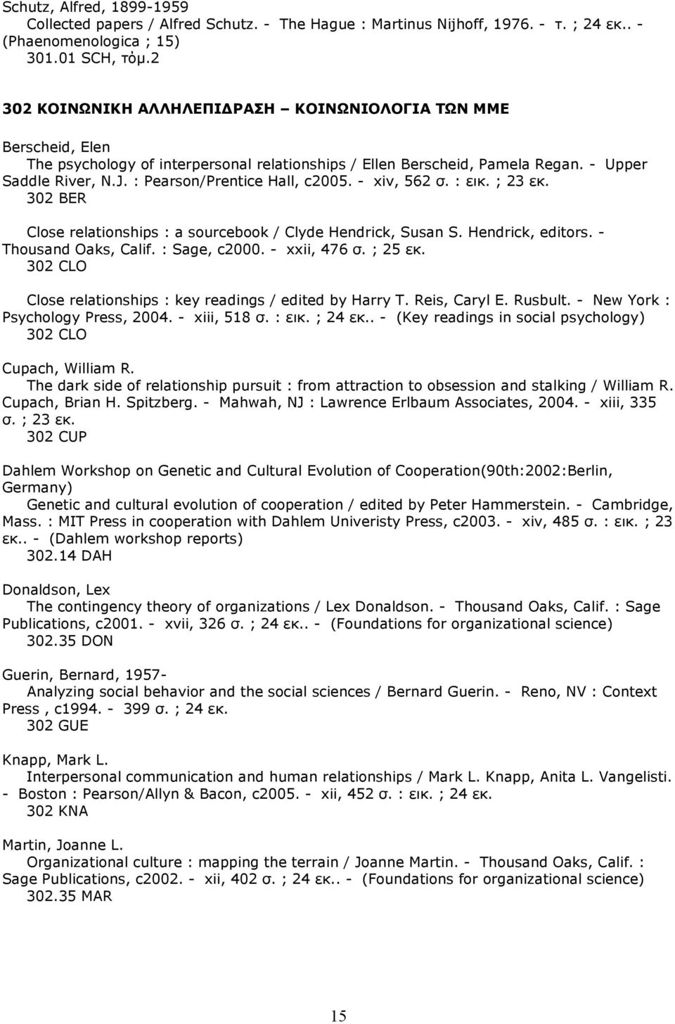 : Pearson/Prentice Hall, c2005. - xiv, 562 σ. : εικ. ; 23 εκ. 302 BER Close relationships : a sourcebook / Clyde Hendrick, Susan S. Hendrick, editors. - Thousand Oaks, Calif. : Sage, c2000.