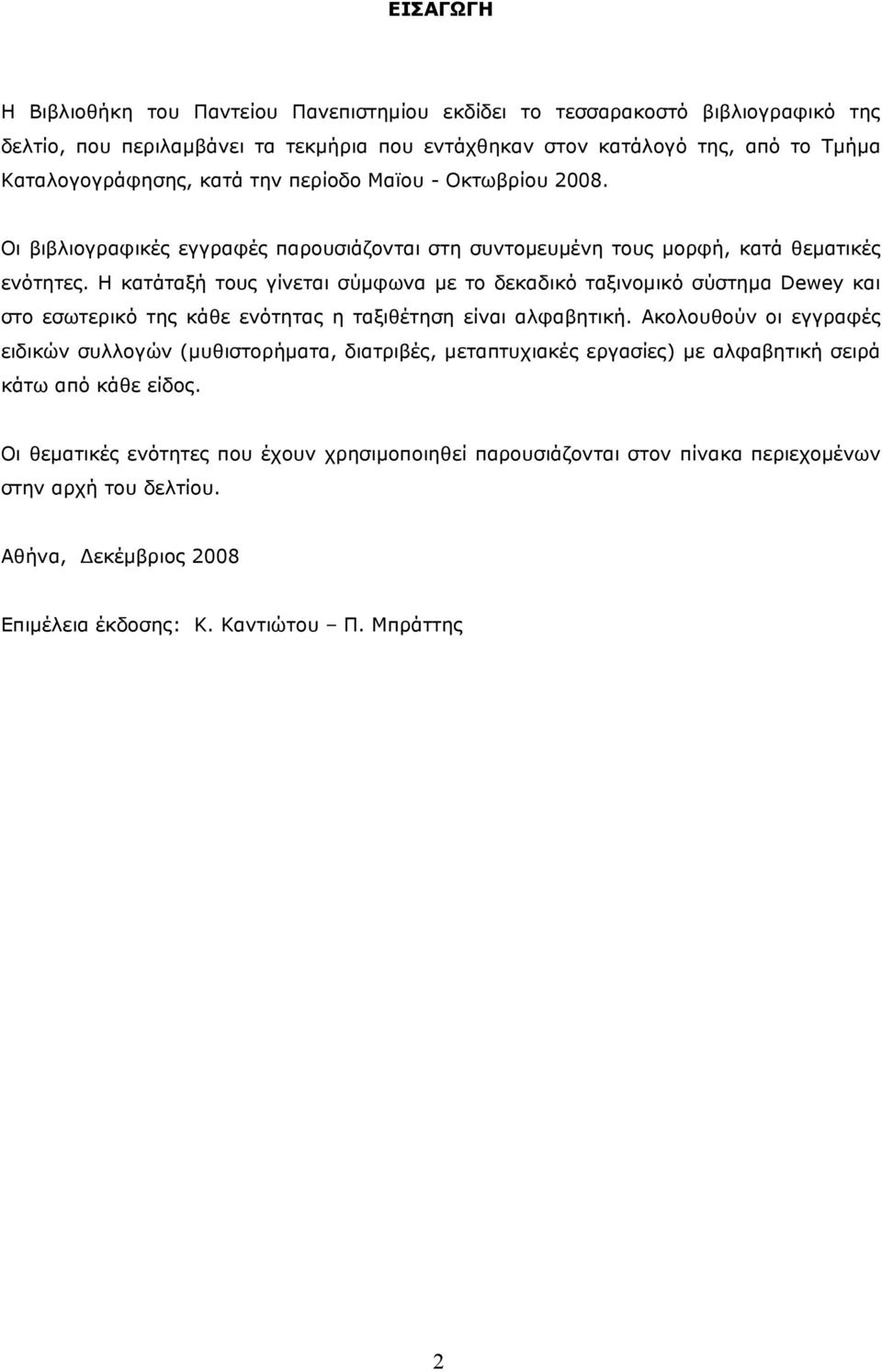 Η κατάταξή τους γίνεται σύµφωνα µε το δεκαδικό ταξινοµικό σύστηµα Dewey και στο εσωτερικό της κάθε ενότητας η ταξιθέτηση είναι αλφαβητική.