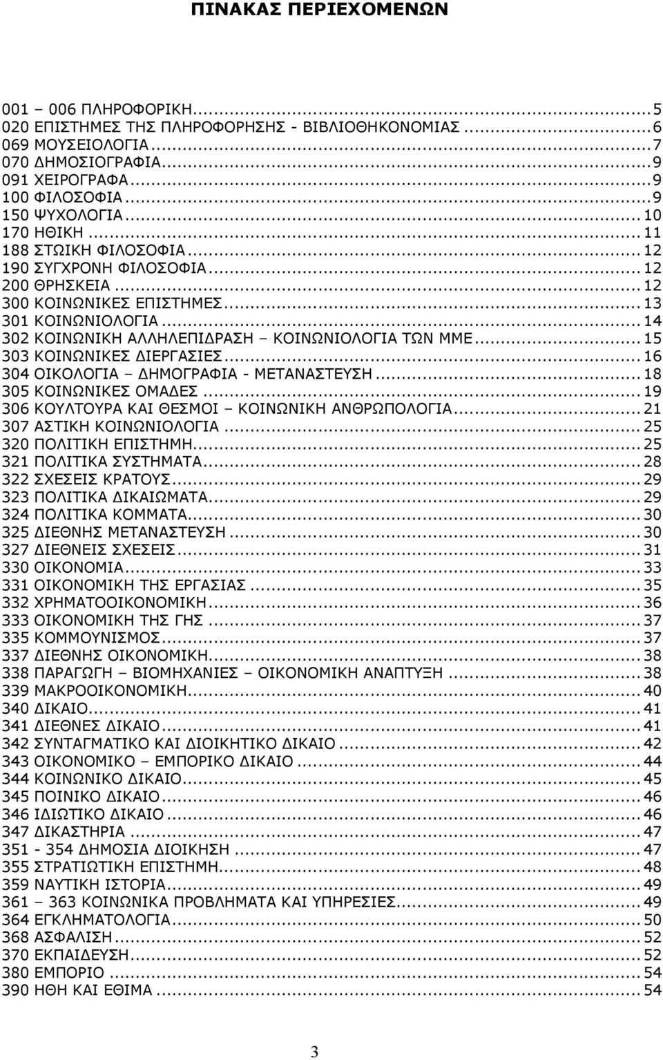 ..15 303 ΚΟΙΝΩΝΙΚΕΣ ΙΕΡΓΑΣΙΕΣ...16 304 ΟΙΚΟΛΟΓΙΑ ΗΜΟΓΡΑΦΙΑ - ΜΕΤΑΝΑΣΤΕΥΣΗ...18 305 ΚΟΙΝΩΝΙΚΕΣ ΟΜΑ ΕΣ...19 306 ΚΟΥΛΤΟΥΡΑ ΚΑΙ ΘΕΣΜΟΙ ΚΟΙΝΩΝΙΚΗ ΑΝΘΡΩΠΟΛΟΓΙΑ...21 307 ΑΣΤΙΚΗ ΚΟΙΝΩΝΙΟΛΟΓΙΑ.