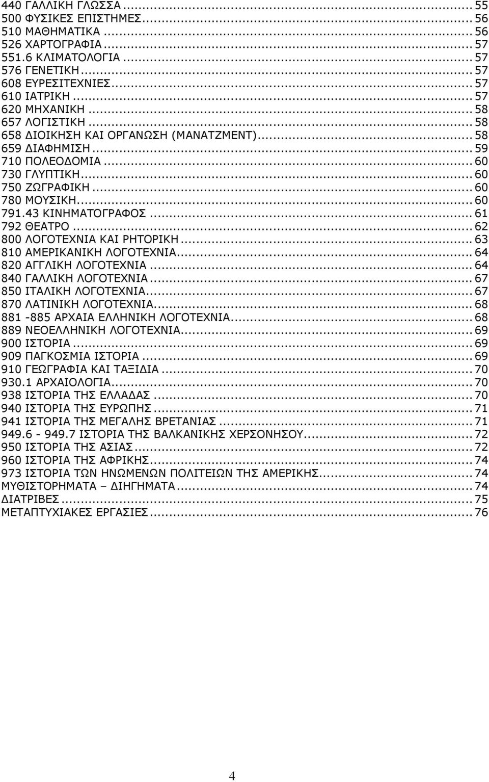 ..62 800 ΛΟΓΟΤΕΧΝΙΑ ΚΑΙ ΡΗΤΟΡΙΚΗ...63 810 ΑΜΕΡΙΚΑΝΙΚΗ ΛΟΓΟΤΕΧΝΙΑ...64 820 ΑΓΓΛΙΚΗ ΛΟΓΟΤΕΧΝΙΑ...64 840 ΓΑΛΛΙΚΗ ΛΟΓΟΤΕΧΝΙΑ...67 850 ΙΤΑΛΙΚΗ ΛΟΓΟΤΕΧΝΙΑ...67 870 ΛΑΤΙΝΙΚΗ ΛΟΓΟΤΕΧΝΙΑ.