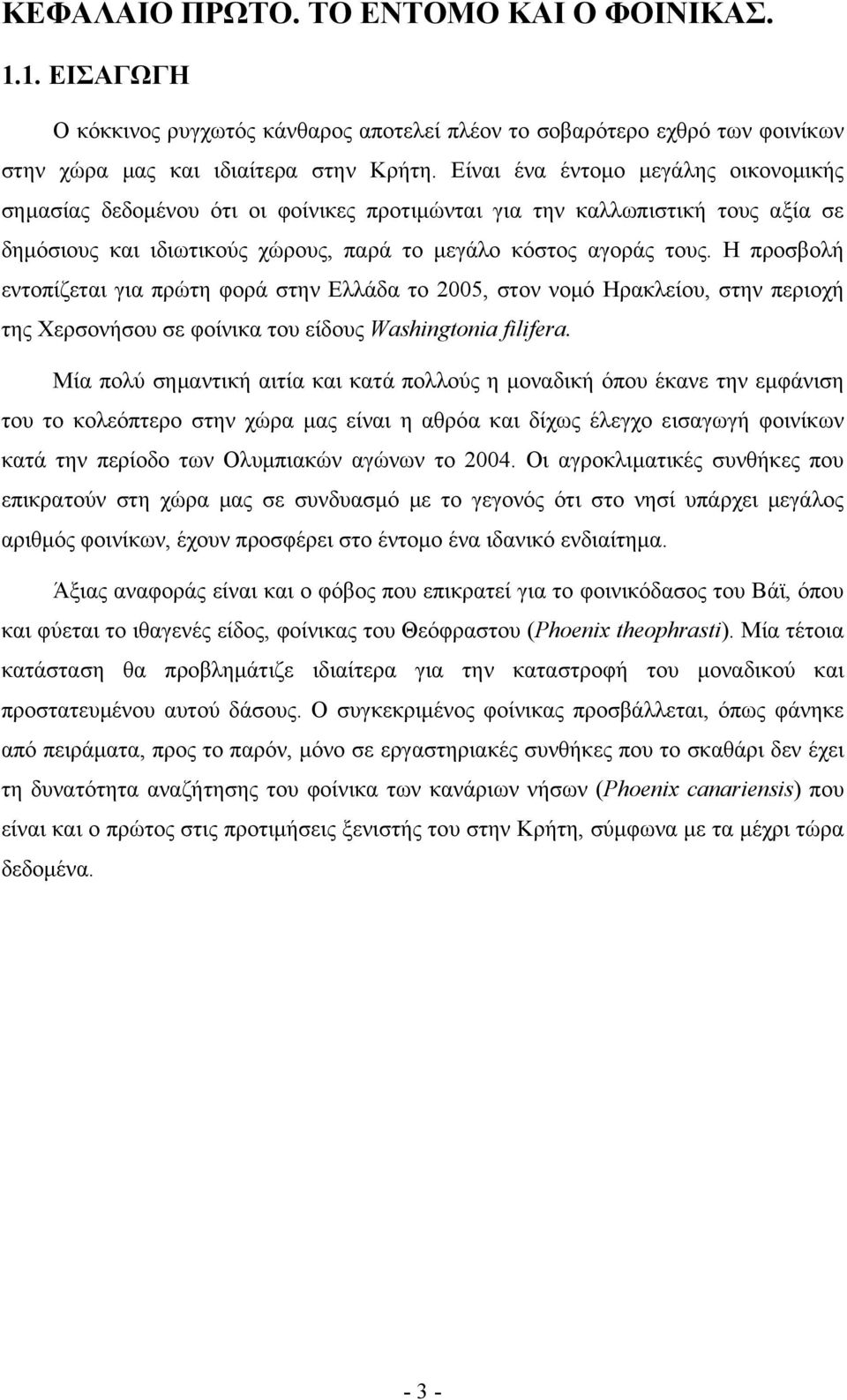 Η προσβολή εντοπίζεται για πρώτη φορά στην Ελλάδα το 2005, στον νομό Ηρακλείου, στην περιοχή της Χερσονήσου σε φοίνικα του είδους Washingtonia filifera.