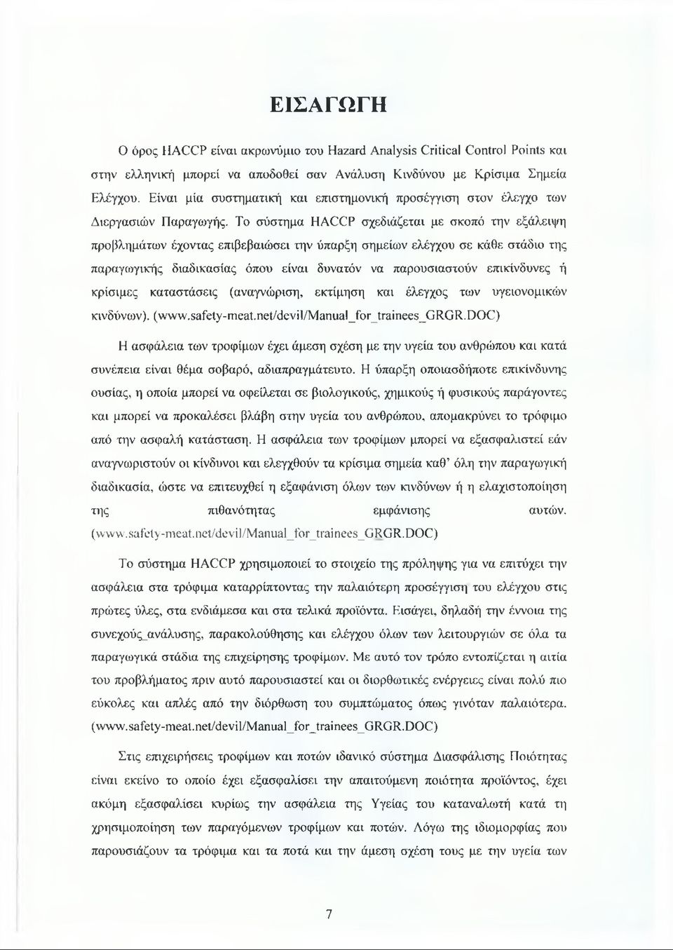 Το σύστημα HACCP σχεδιάζεται με σκοπό την εξάλειψη προβλημάτων έχοντας επιβεβαιώσει την ύπαρξη σημείων ελέγχου σε κάθε στάδιο της παραγωγικής διαδικασίας όπου είναι δυνατόν να παρουσιαστούν