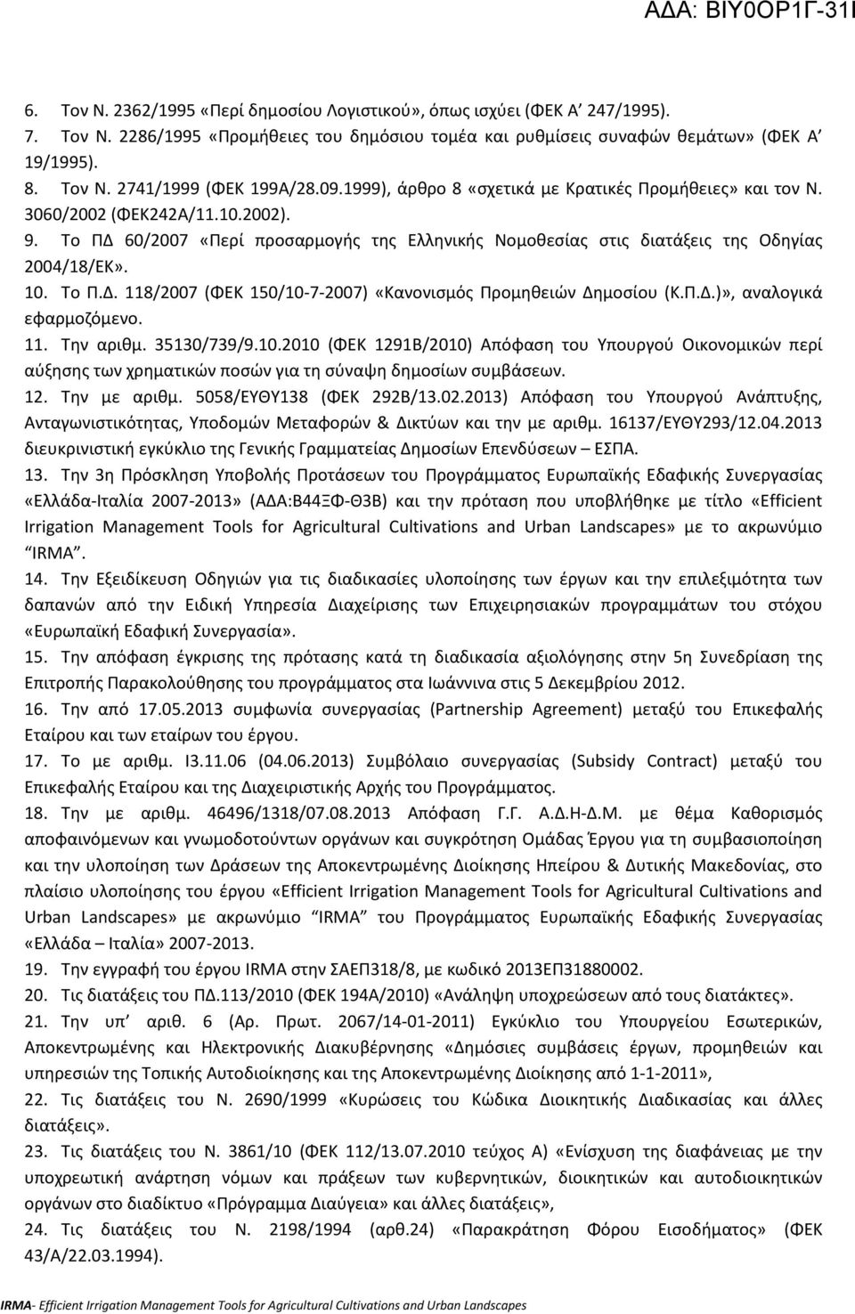 Το Π.Δ. 118/2007 (ΦΕΚ 150/10-7-2007) «Κανονισμός Προμηθειών Δημοσίου (Κ.Π.Δ.)», αναλογικά εφαρμοζόμενο. 11. Την αριθμ. 35130/739/9.10.2010 (ΦΕΚ 1291Β/2010) Απόφαση του Υπουργού Οικονομικών περί αύξησης των χρηματικών ποσών για τη σύναψη δημοσίων συμβάσεων.