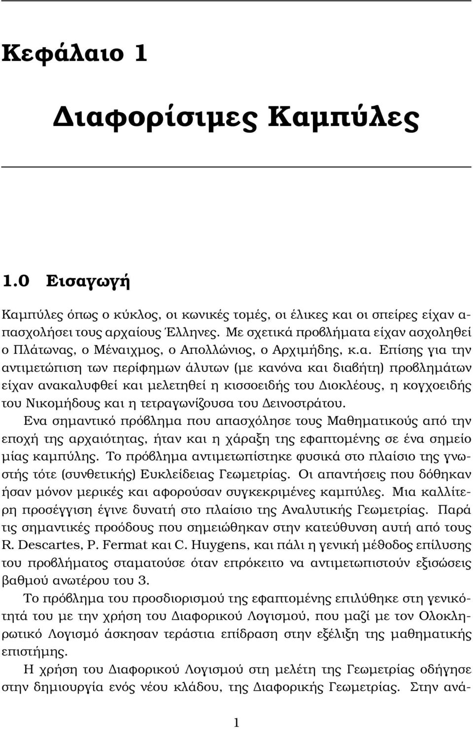 α είχαν ασχοληθεί ο Πλάτωνας, ο Μέναιχµος, ο Απολλώνιος, ο Αρχιµήδης, κ.α. Επίσης για την αντιµετώπιση των περίφηµων άλυτων (µε κανόνα και διαβήτη) προβληµάτων είχαν ανακαλυφθεί και µελετηθεί η