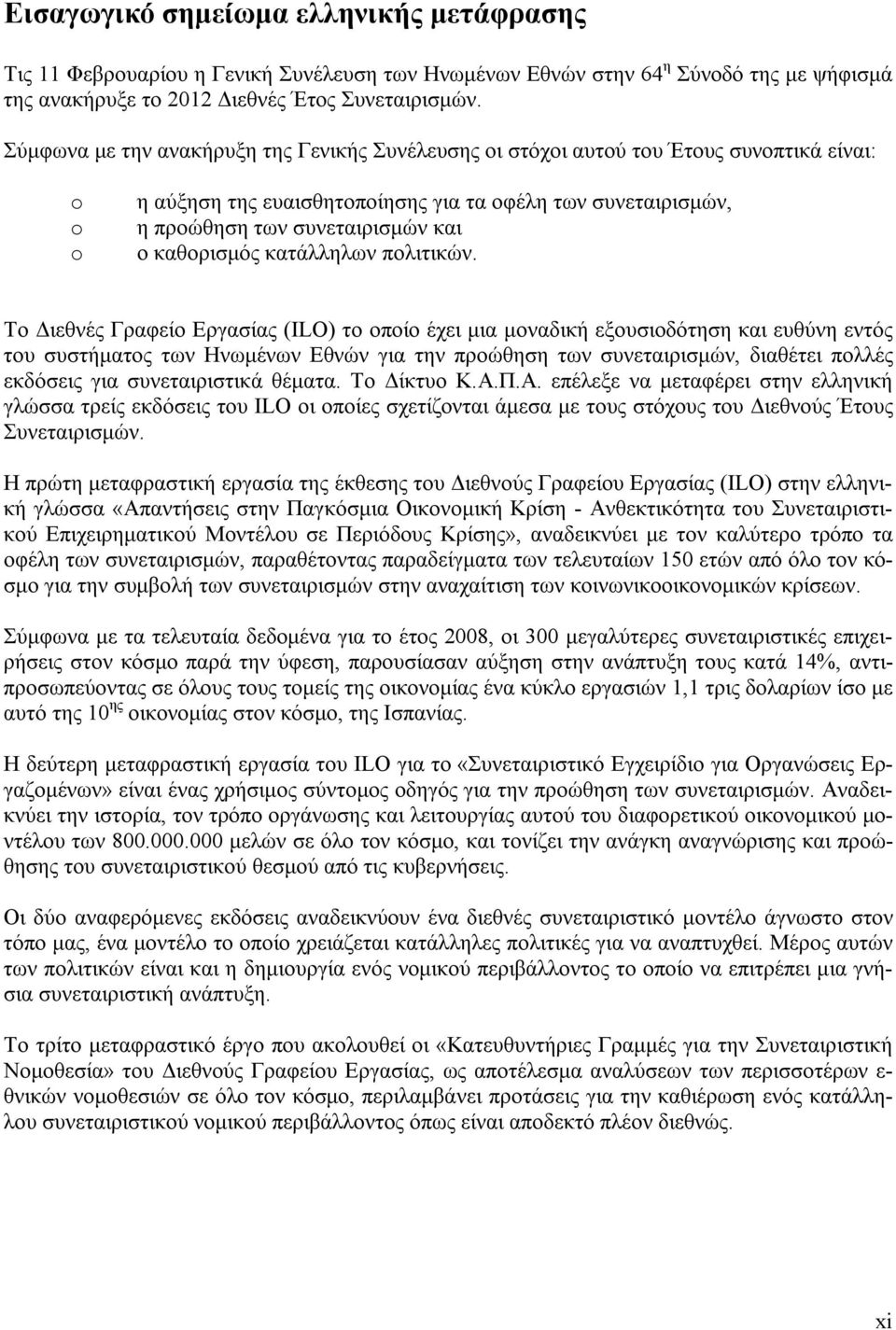 Σύμφωνα με την ανακήρυξη της Γενικής Συνέλευσης οι στόχοι αυτού του Έτους συνοπτικά είναι: o o o η αύξηση της ευαισθητοποίησης για τα οφέλη των συνεταιρισμών, η προώθηση των συνεταιρισμών και ο