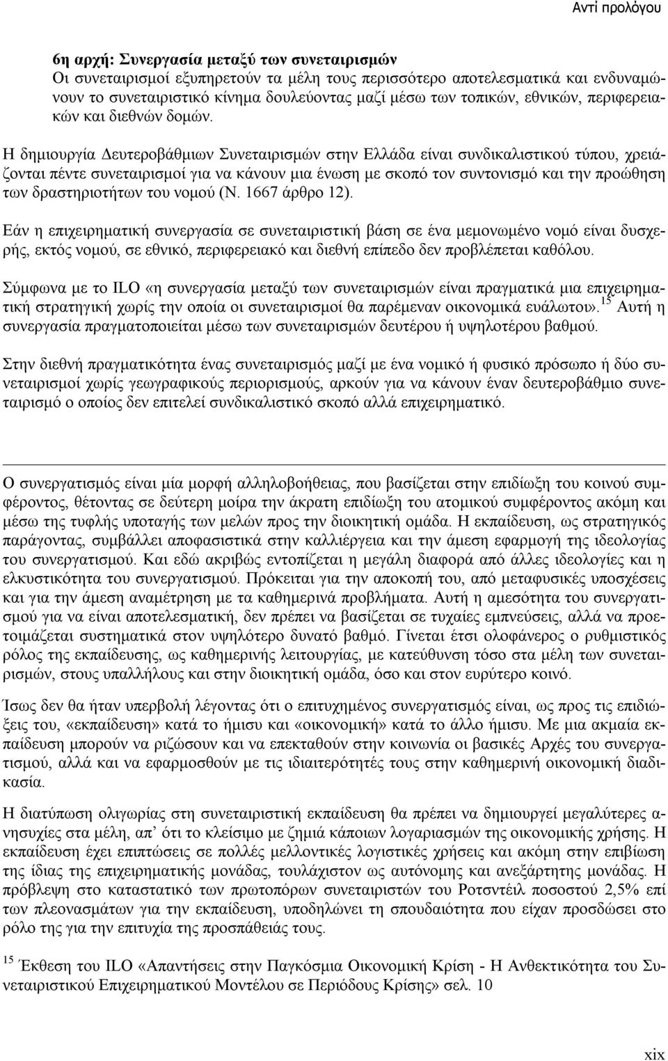 Η δημιουργία Δευτεροβάθμιων Συνεταιρισμών στην Ελλάδα είναι συνδικαλιστικού τύπου, χρειάζονται πέντε συνεταιρισμοί για να κάνουν μια ένωση με σκοπό τον συντονισμό και την προώθηση των δραστηριοτήτων