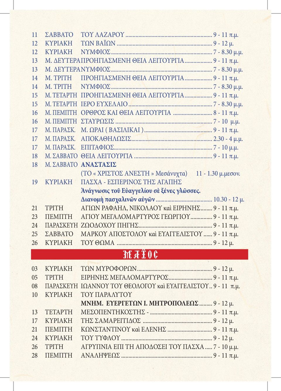 ΠΕΜΠΤΗ ΟΡΘΡΟΣ ΚΑΙ ΘΕΙΑ ΛΕΙΤΟΥΡΓΙΑ... 8-11 π.μ. 16 Μ. ΠΕΜΠΤΗ ΣΤΑΥΡΩΣΙΣ... 7-10 μ.μ. 17 Μ. ΠΑΡΑΣΚ. Μ. ΩΡΑΙ ( ΒΑΣΙΛΙΚΑΙ )... 9-11 π.μ. 17 Μ. ΠΑΡΑΣΚ. ΑΠΟΚΑΘΗΛΩΣΙΣ... 2.30-4 μ.μ. 17 Μ. ΠΑΡΑΣΚ. ΕΠΙΤΑΦΙΟΣ.