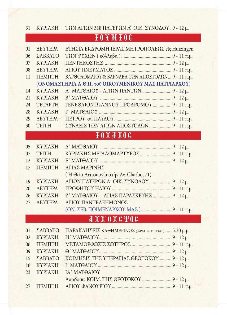 .. 9-12 μ. 21 ΚΥΡΙΑΚΗ Β ΜΑΤΘΑΙΟΥ... 9-12 μ. 24 ΤΕΤΑΡΤΗ ΓΕΝΕΘΛΙΟΝ ΙΩΑΝΝΟΥ ΠΡΟΔΡΟΜΟΥ... 9-11 π.μ. 28 ΚΥΡΙΑΚΗ Γ ΜΑΤΘΑΙΟΥ... 9-12 μ. 29 ΔΕΥΤΕΡΑ ΠΕΤΡΟΥ καὶ ΠΑΥΛΟΥ... 9-11 π.μ. 30 ΤΡΙΤΗ ΣΥΝΑΞΙΣ ΤΩΝ ΑΓΙΩΝ ΑΠΟΣΤΟΛΩΝ.