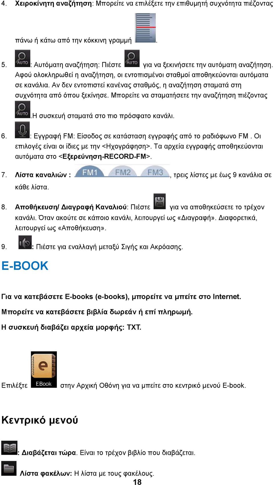 Μπορείτε να σταματήσετε την αναζήτηση πιέζοντας.η συσκευή σταματά στο πιο πρόσφατο κανάλι. 6. : Εγγραφή FM: Είσοδος σε κατάσταση εγγραφής από το ραδιόφωνο FM.