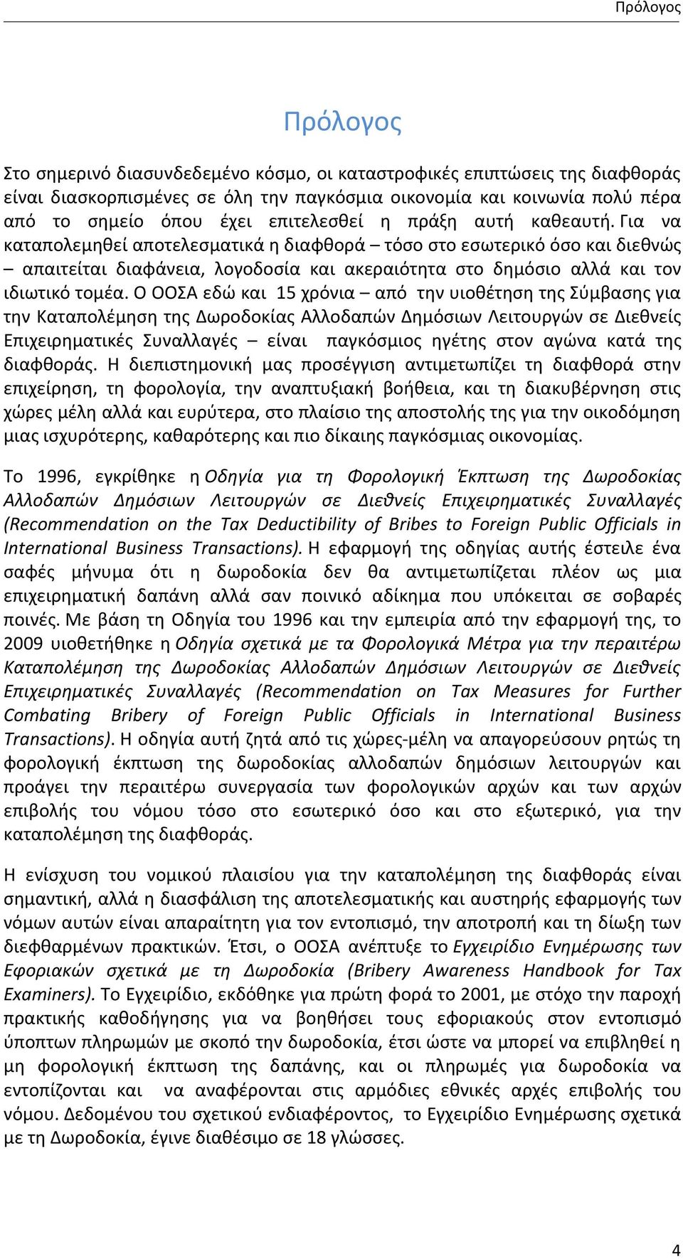 Για να καταπολεμηθεί αποτελεσματικά η διαφθορά τόσο στο εσωτερικό όσο και διεθνώς απαιτείται διαφάνεια, λογοδοσία και ακεραιότητα στο δημόσιο αλλά και τον ιδιωτικό τομέα.