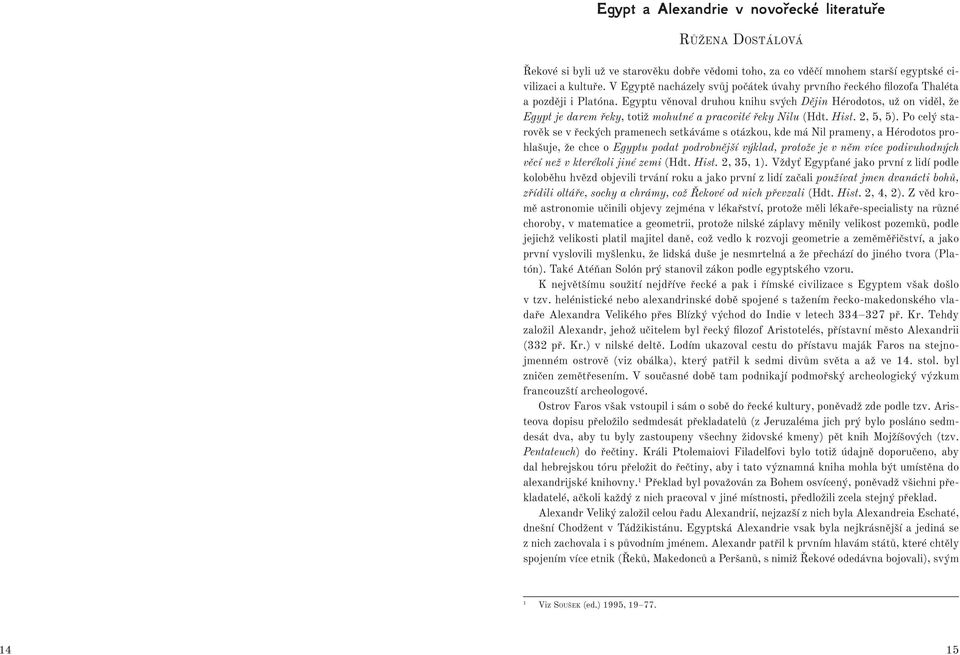 Egyptu věnoval druhou knihu svých Dějin Hérodotos, už on viděl, že Egypt je darem řeky, totiž mohutné a pracovité řeky Nilu (Hdt. Hist. 2, 5, 5).