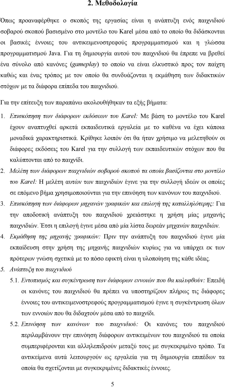 Για τη δημιουργία αυτού του παιχνιδιού θα έπρεπε να βρεθεί ένα σύνολο από κανόνες (gameplay) το οποίο να είναι ελκυστικό προς τον παίχτη καθώς και ένας τρόπος με τον οποίο θα συνδυάζονται η εκμάθηση