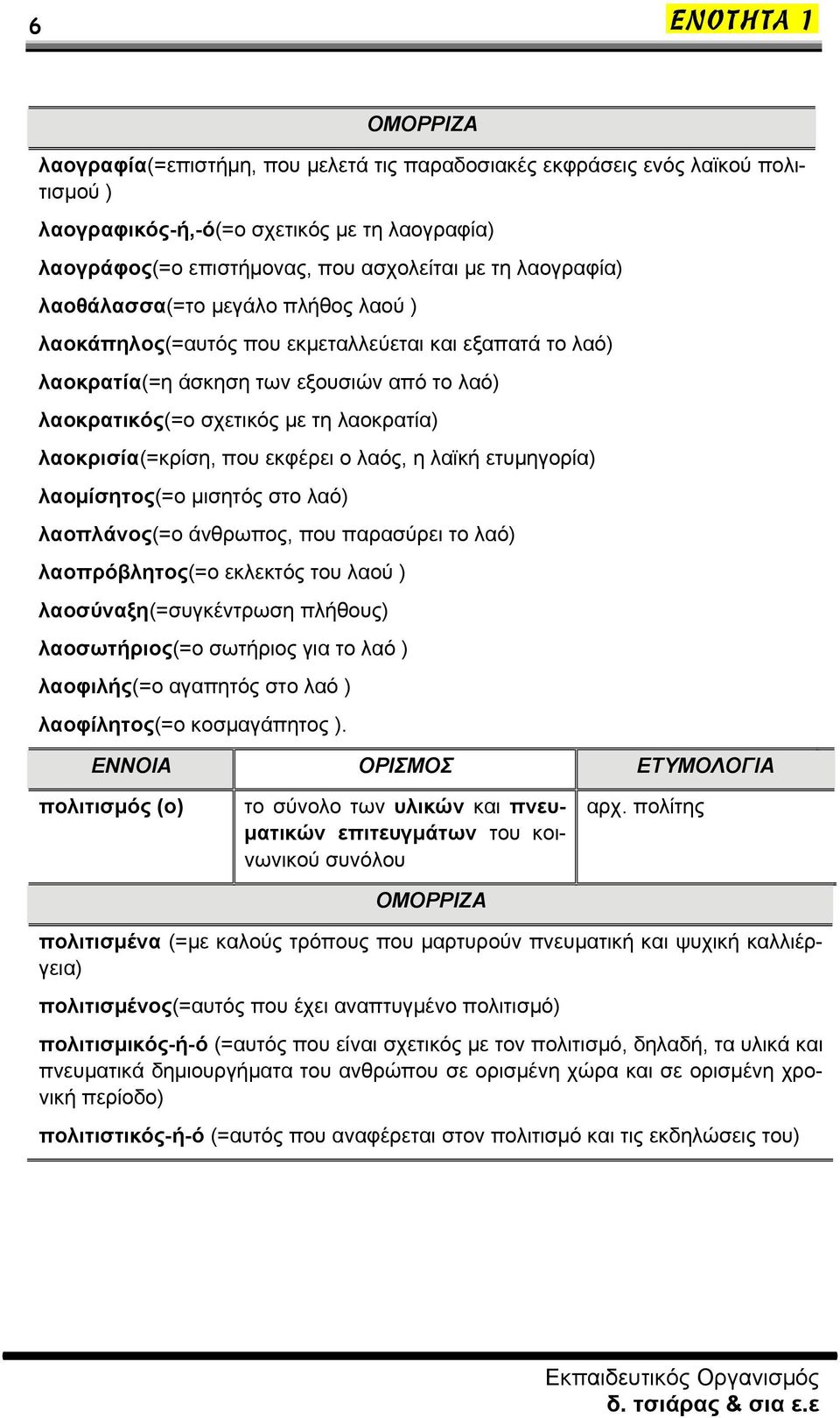 που εκφέρει ο λαός, η λαϊκή ετυμηγορία) λαομίσητος(=ο μισητός στο λαό) λαοπλάνος(=ο άνθρωπος, που παρασύρει το λαό) λαοπρόβλητος(=ο εκλεκτός του λαού ) λαοσύναξη(=συγκέντρωση πλήθους) λαοσωτήριος(=ο