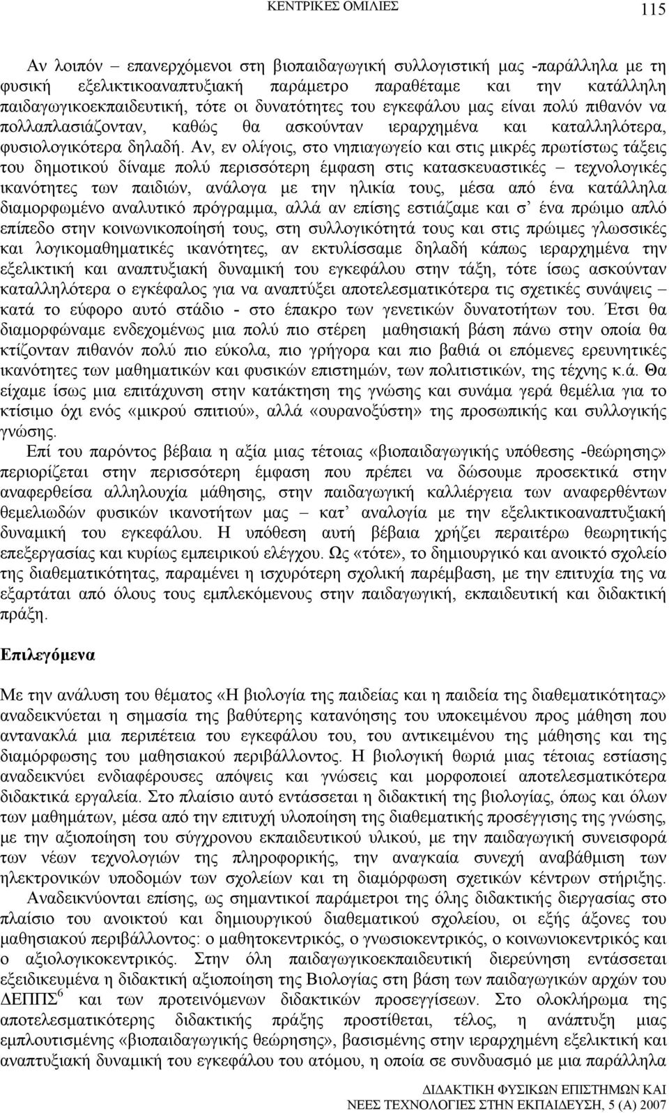 Αν, εν ολίγοις, στο νηπιαγωγείο και στις μικρές πρωτίστως τάξεις του δημοτικού δίναμε πολύ περισσότερη έμφαση στις κατασκευαστικές τεχνολογικές ικανότητες των παιδιών, ανάλογα με την ηλικία τους,