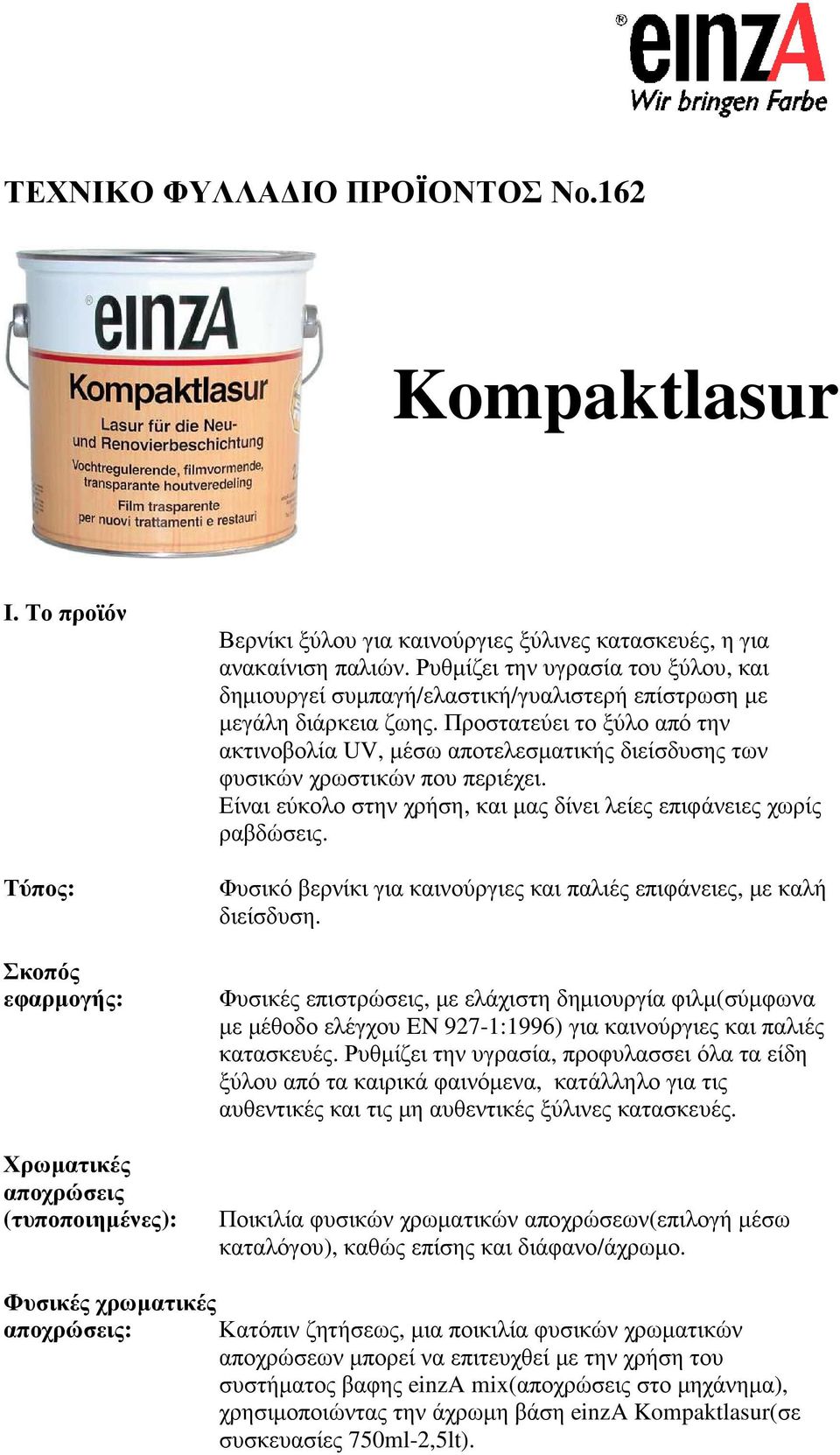 Προστατεύει το ξύλο από την ακτινοβολία UV, µέσω αποτελεσµατικής διείσδυσης των φυσικών χρωστικών που περιέχει. Είναι εύκολο στην χρήση, και µας δίνει λείες επιφάνειες χωρίς ραβδώσεις.