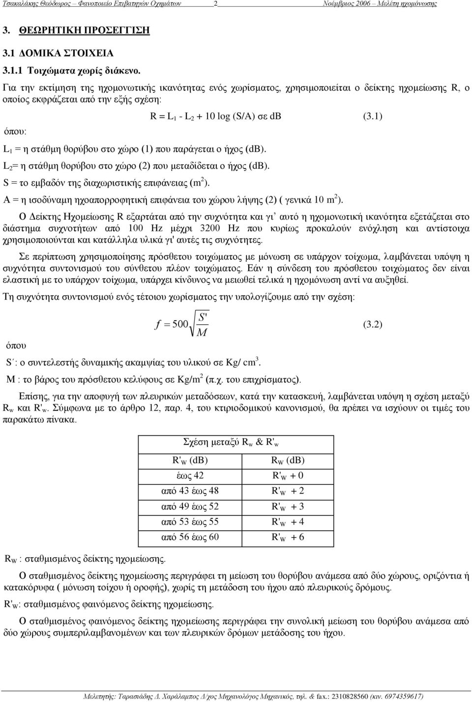 1) L 1 = ε ζηάζκε ζνξύβνπ ζην ρώξν (1) πνπ παξάγεηαη ν ήρνο (db). L 2 = ε ζηάζκε ζνξύβνπ ζην ρώξν (2) πνπ κεηαδίδεηαη ν ήρνο (db). S = ην εκβαδόλ ηεο δηαρσξηζηηθήο επηθάλεηαο (m 2 ).