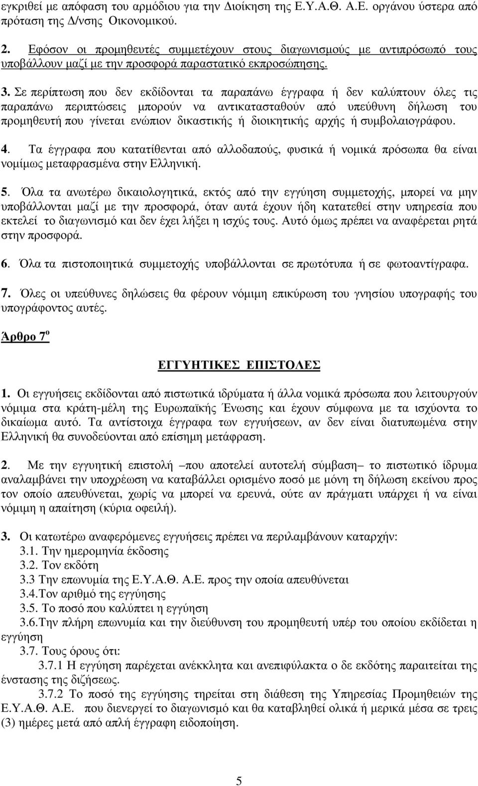 Σε περίπτωση που δεν εκδίδονται τα παραπάνω έγγραφα ή δεν καλύπτουν όλες τις παραπάνω περιπτώσεις µπορούν να αντικατασταθούν από υπεύθυνη δήλωση του προµηθευτή που γίνεται ενώπιον δικαστικής ή