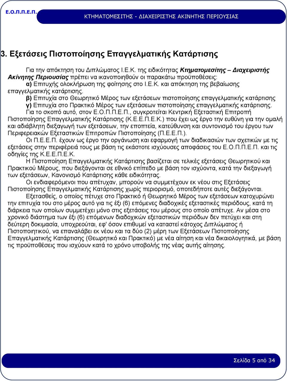 β) Επιτυχία στο Θεωρητικό Μέρος των εξετάσεων πιστοποίησης επαγγελματικής κατάρτισης γ) Επιτυχία στο Πρακτικό Μέρος των εξετάσεων πιστοποίησης επαγγελματικής κατάρτισης. Για το σκοπό αυτό, στον Ε.Ο.Π.Π.Ε.Π., συγκροτείται Κεντρική Εξεταστική Επιτροπή Πιστοποίησης Επαγγελματικής Κατάρτισης (Κ.