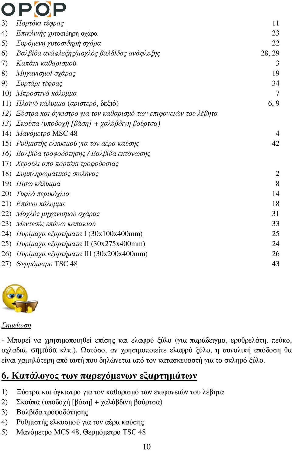 Μανόµετρο MSC 48 4 15) Ρυθµιστής ελκυσµού για τον αέρα καύσης 42 16) Βαλβίδα τροφοδότησης / Βαλβίδα εκτόνωσης 17) Χερούλι από πορτάκι τροφοδοσίας 18) Συµπληρωµατικός σωλήνας 2 19) Πίσω κάλυµµα 8 20)